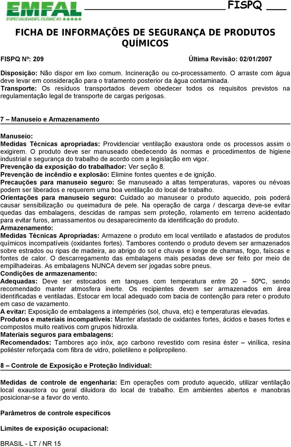 7 Manuseio e Armazenamento Manuseio: Medidas Técnicas apropriadas: Providenciar ventilação exaustora onde os processos assim o exigirem.