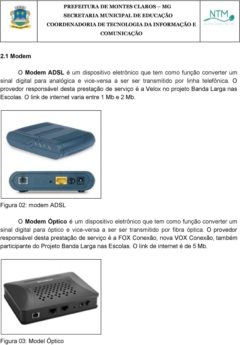 Figura 02: modem ADSL O Modem Óptico é um dispositivo eletrônico que tem como função converter um sinal digital para óptico e vice versa a ser ser transmitido por fibra