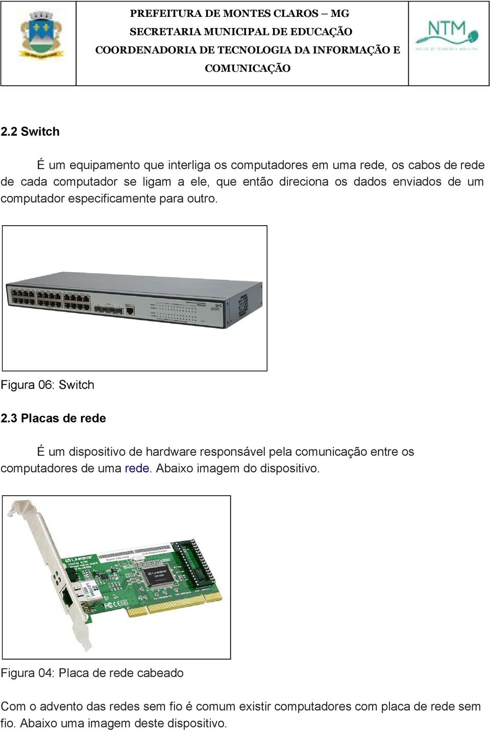 3 Placas de rede É um dispositivo de hardware responsável pela comunicação entre os computadores de uma rede.