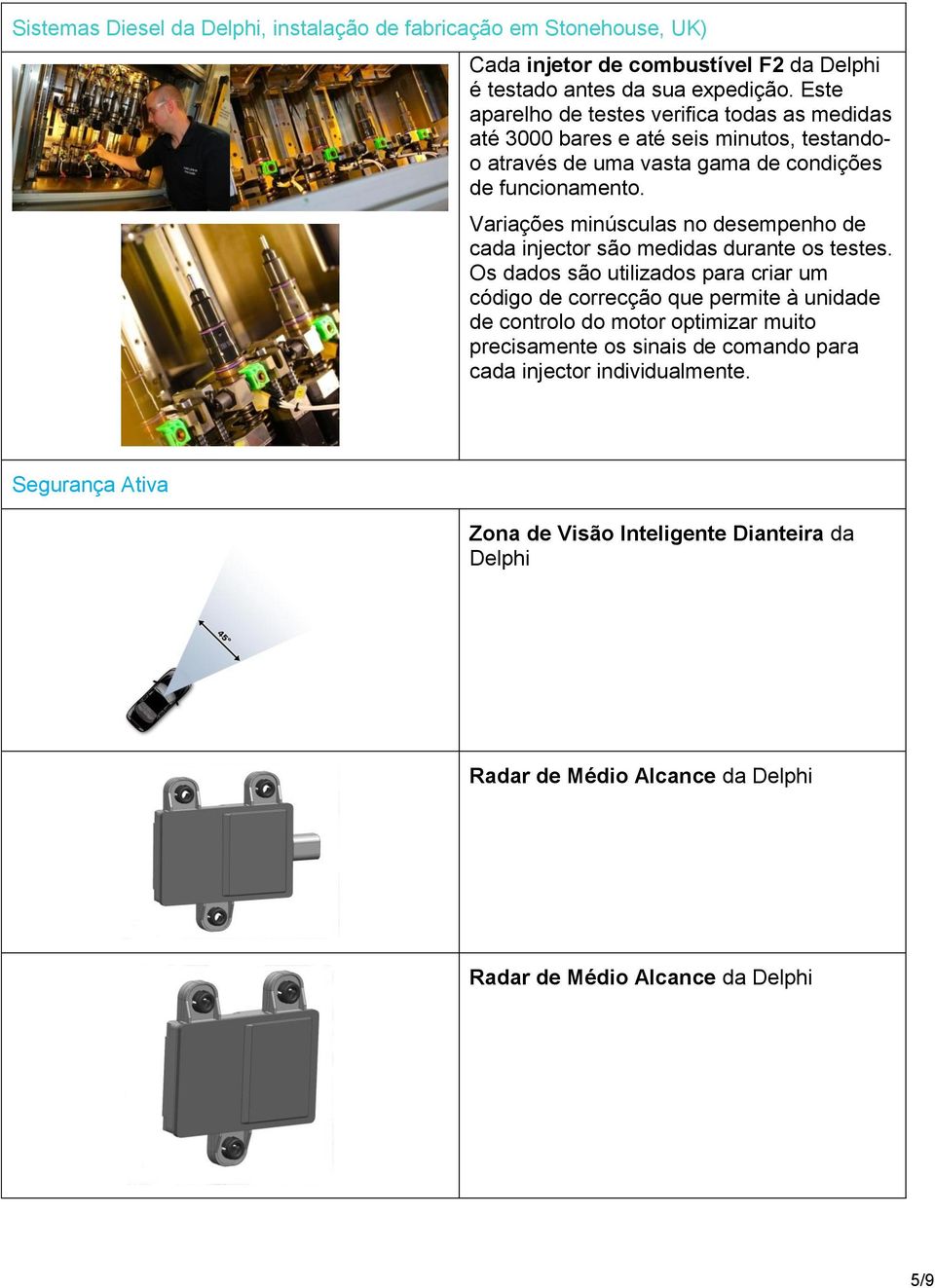 Variações minúsculas no desempenho de cada injector são medidas durante os testes.