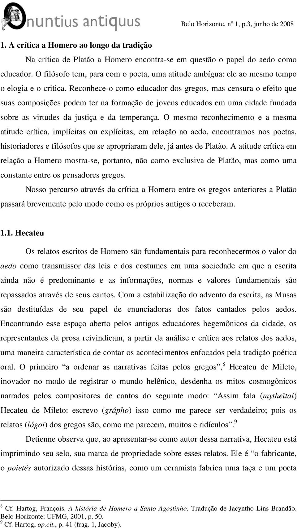 Reconhece-o como educador dos gregos, mas censura o efeito que suas composições podem ter na formação de jovens educados em uma cidade fundada sobre as virtudes da justiça e da temperança.