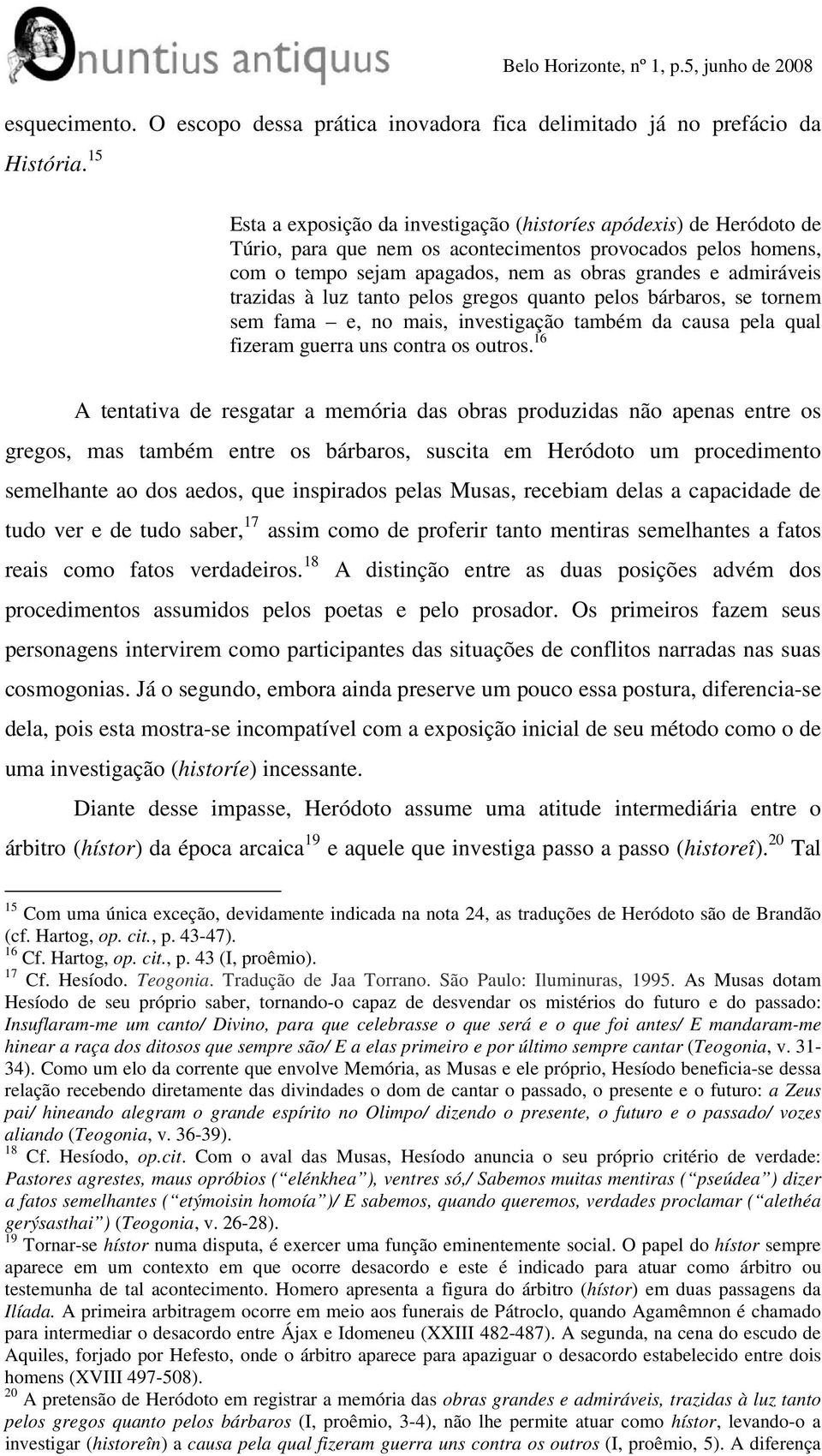 trazidas à luz tanto pelos gregos quanto pelos bárbaros, se tornem sem fama e, no mais, investigação também da causa pela qual fizeram guerra uns contra os outros.