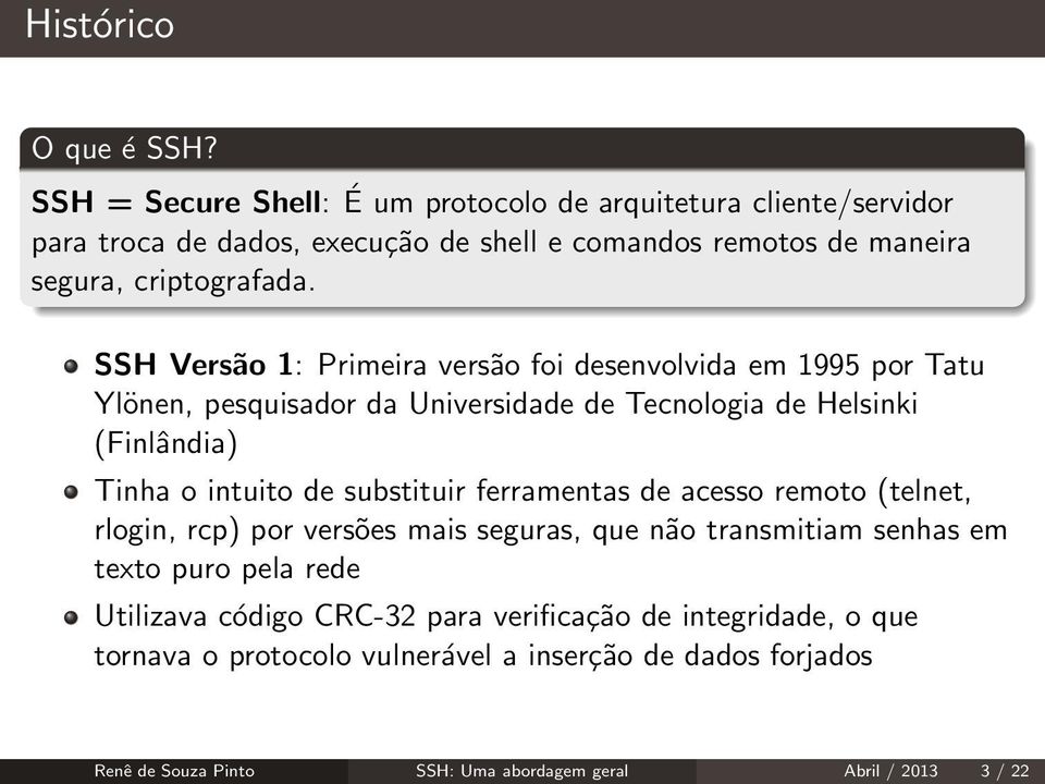 SSH Versão 1: Primeira versão foi desenvolvida em 1995 por Tatu Ylönen, pesquisador da Universidade de Tecnologia de Helsinki (Finlândia) Tinha o intuito de