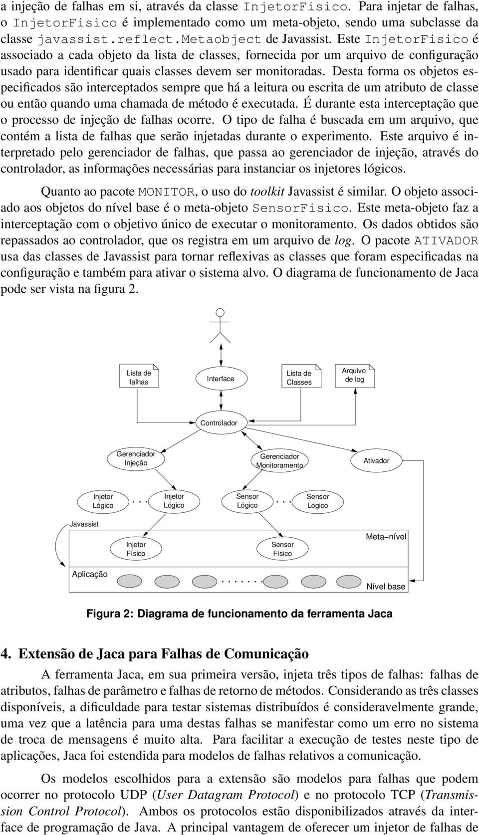 Desta forma os objetos especificados são interceptados sempre que há a leitura ou escrita de um atributo de classe ou então quando uma chamada de método é executada.