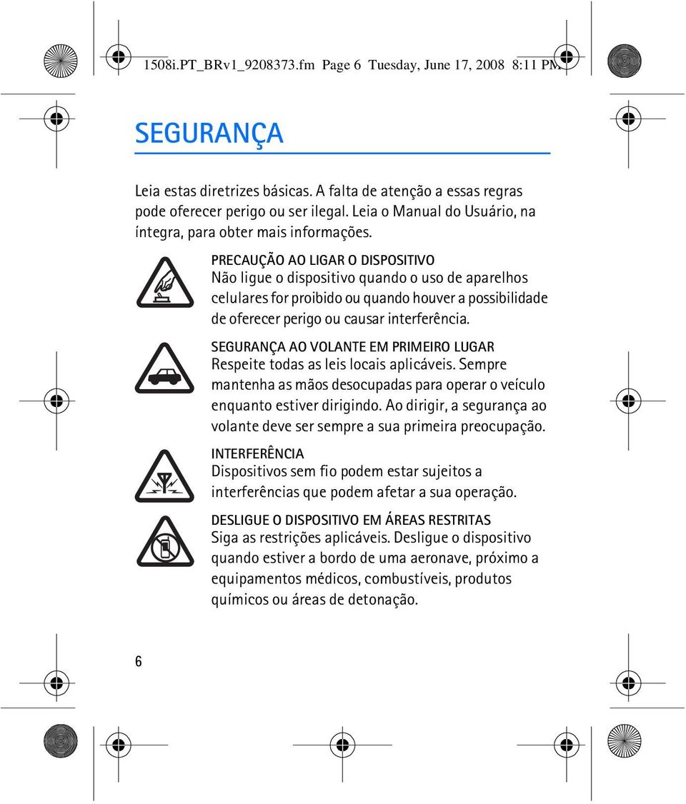 PRECAUÇÃO AO LIGAR O DISPOSITIVO Não ligue o dispositivo quando o uso de aparelhos celulares for proibido ou quando houver a possibilidade de oferecer perigo ou causar interferência.