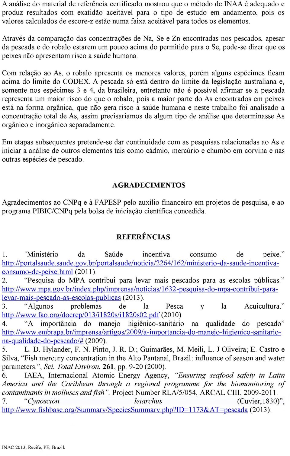 Através da comparação das concentrações de Na, Se e Zn encontradas nos pescados, apesar da pescada e do robalo estarem um pouco acima do permitido para o Se, pode-se dizer que os peixes não