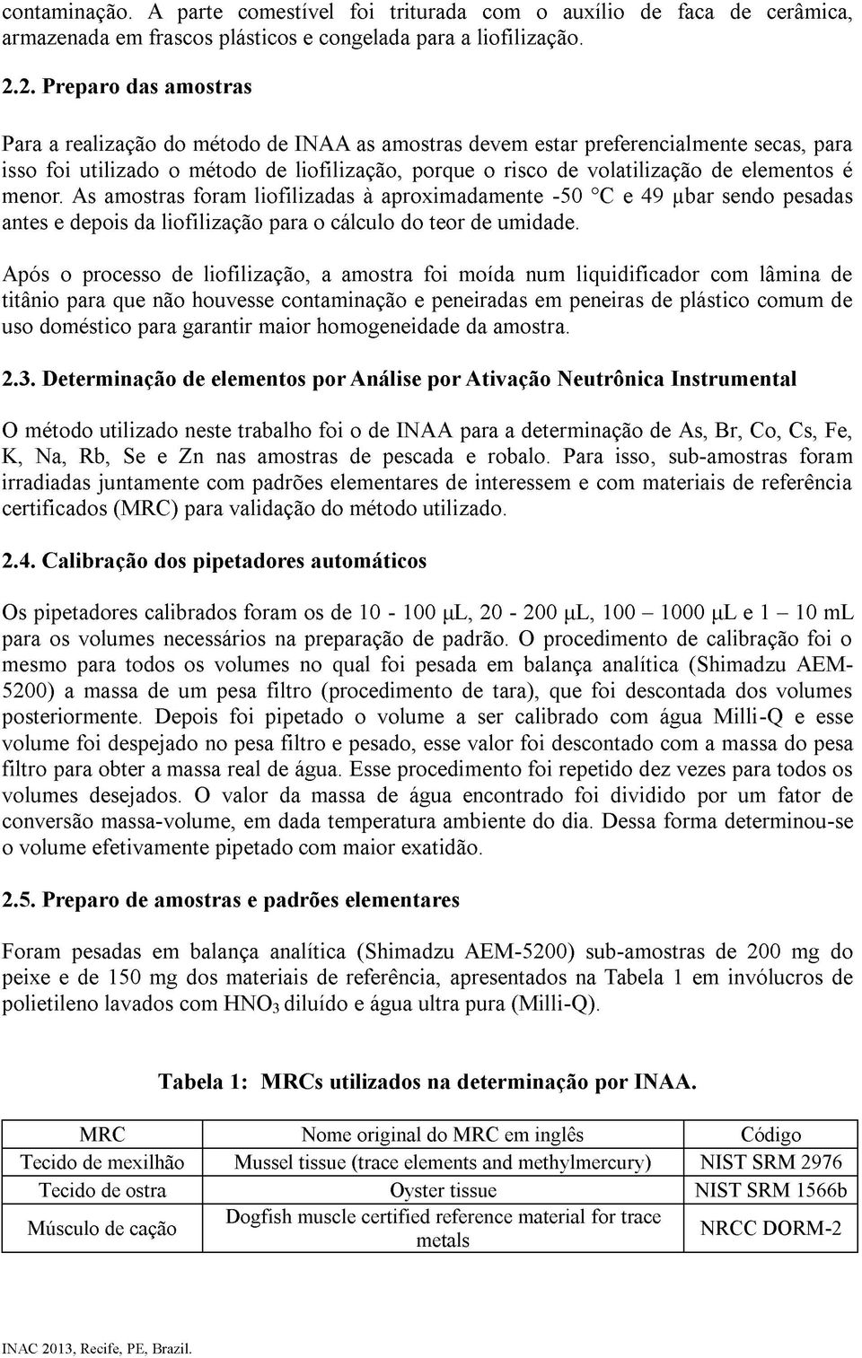 elementos é menor. As amostras foram liofilizadas à aproximadamente -50 C e 49 ibar sendo pesadas antes e depois da liofilização para o cálculo do teor de umidade.