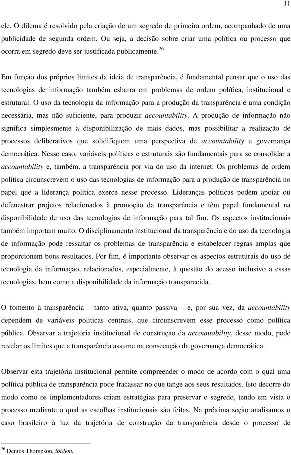 26 Em função dos próprios limites da ideia de transparência, é fundamental pensar que o uso das tecnologias de informação também esbarra em problemas de ordem política, institucional e estrutural.