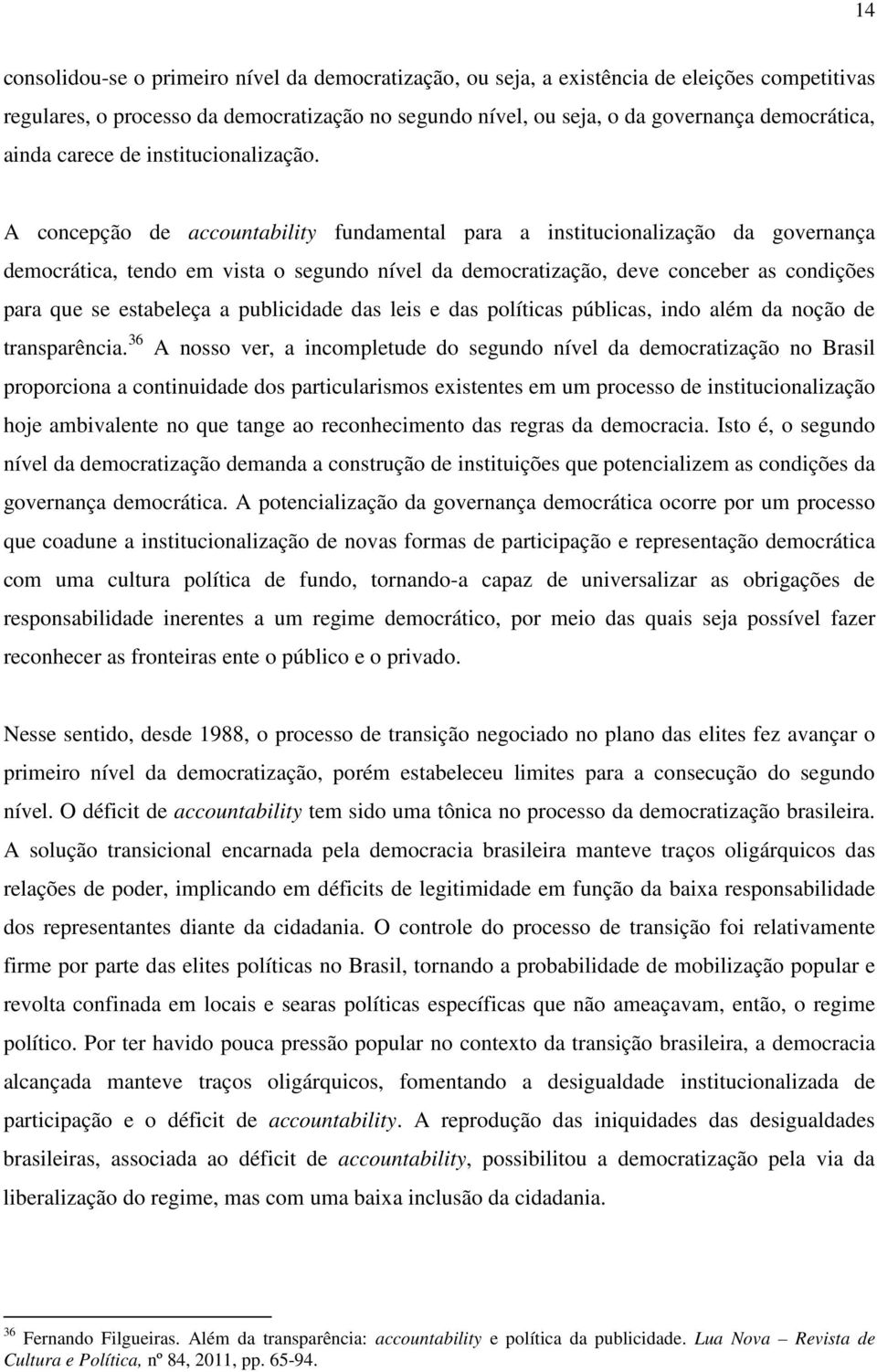 A concepção de accountability fundamental para a institucionalização da governança democrática, tendo em vista o segundo nível da democratização, deve conceber as condições para que se estabeleça a