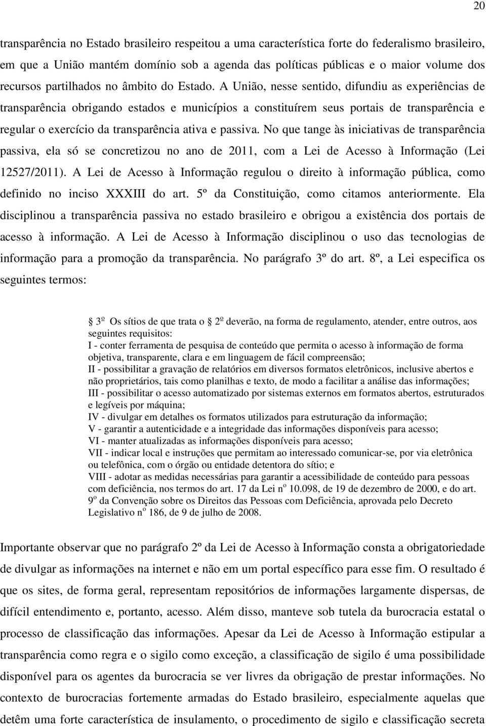 A União, nesse sentido, difundiu as experiências de transparência obrigando estados e municípios a constituírem seus portais de transparência e regular o exercício da transparência ativa e passiva.