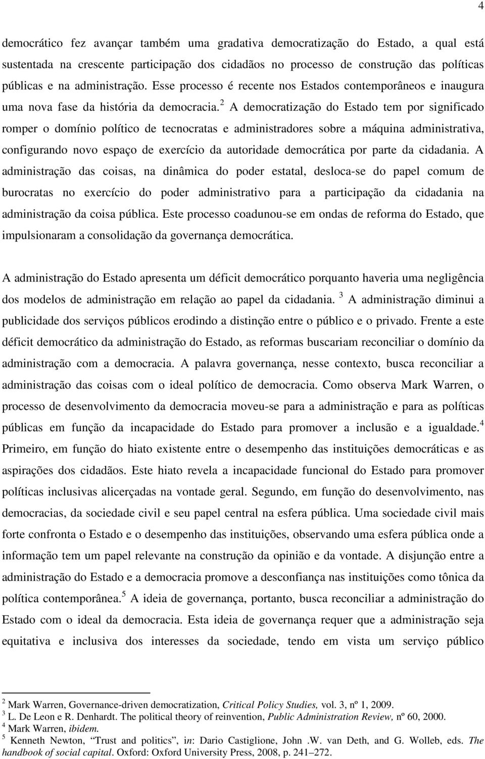 2 A democratização do Estado tem por significado romper o domínio político de tecnocratas e administradores sobre a máquina administrativa, configurando novo espaço de exercício da autoridade