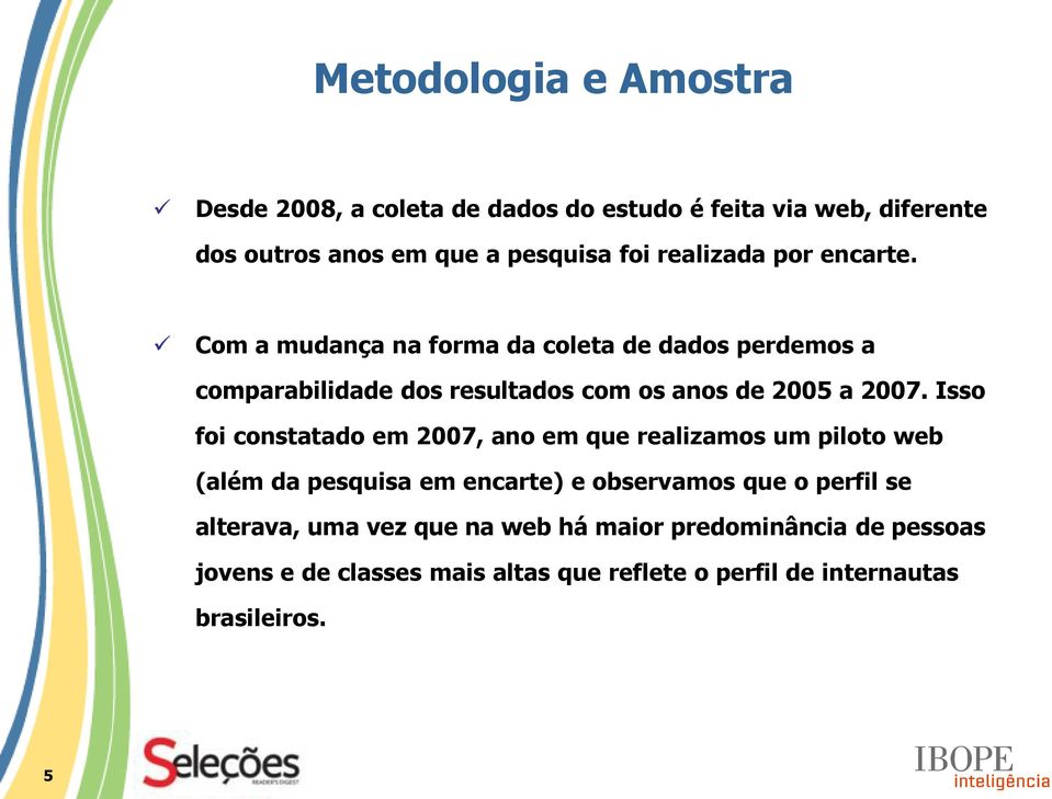 Com a mudança na forma da coleta de dados perdemos a comparabilidade dos resultados com os anos de 2005 a 2007.