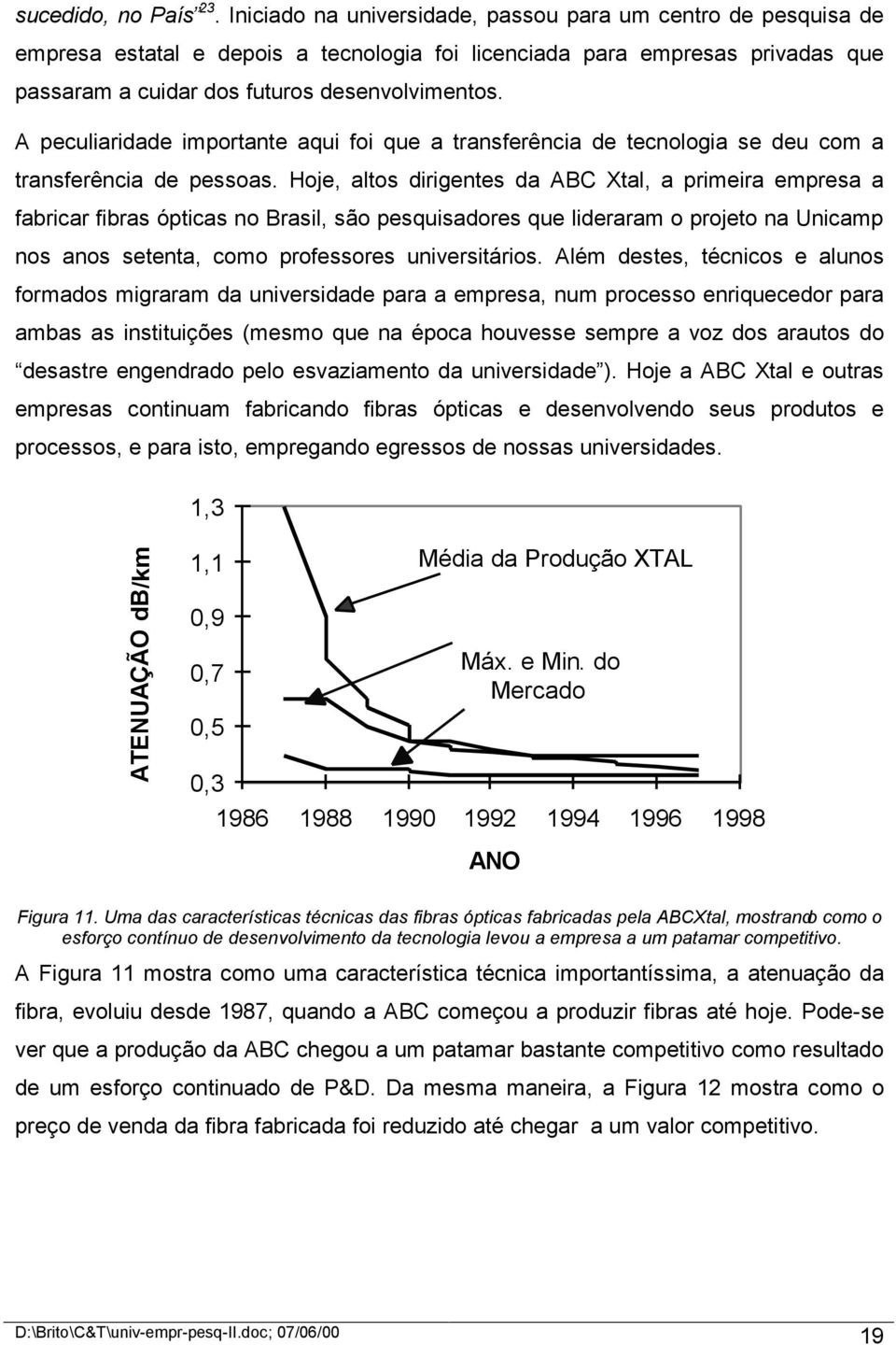 A peculiaridade importante aqui foi que a transferência de tecnologia se deu com a transferência de pessoas.