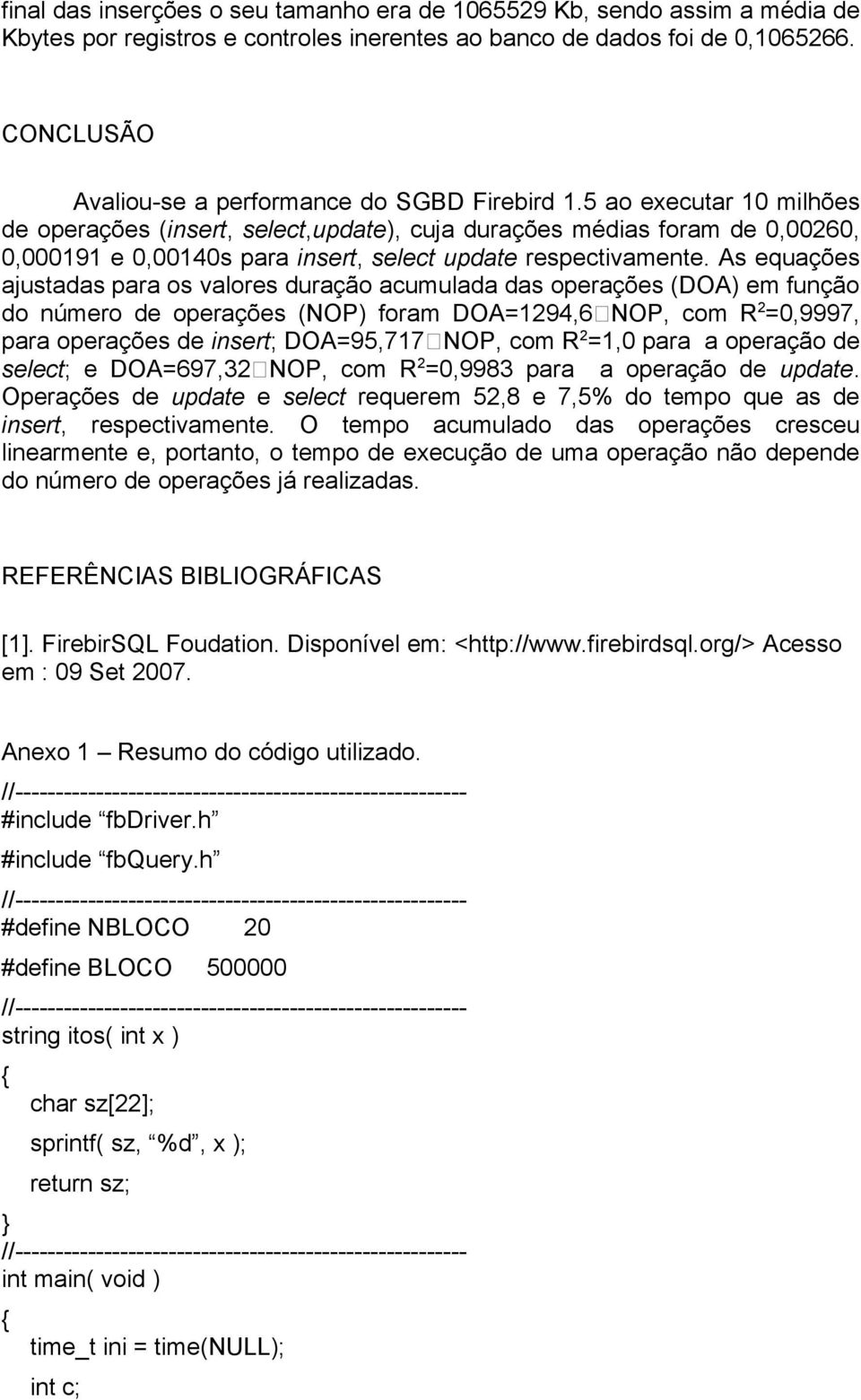 5 ao executar 10 milhões de operações (insert, select,update), cuja durações médias foram de 0,00260, 1 e 0,00140s para insert, select update respectivamente.