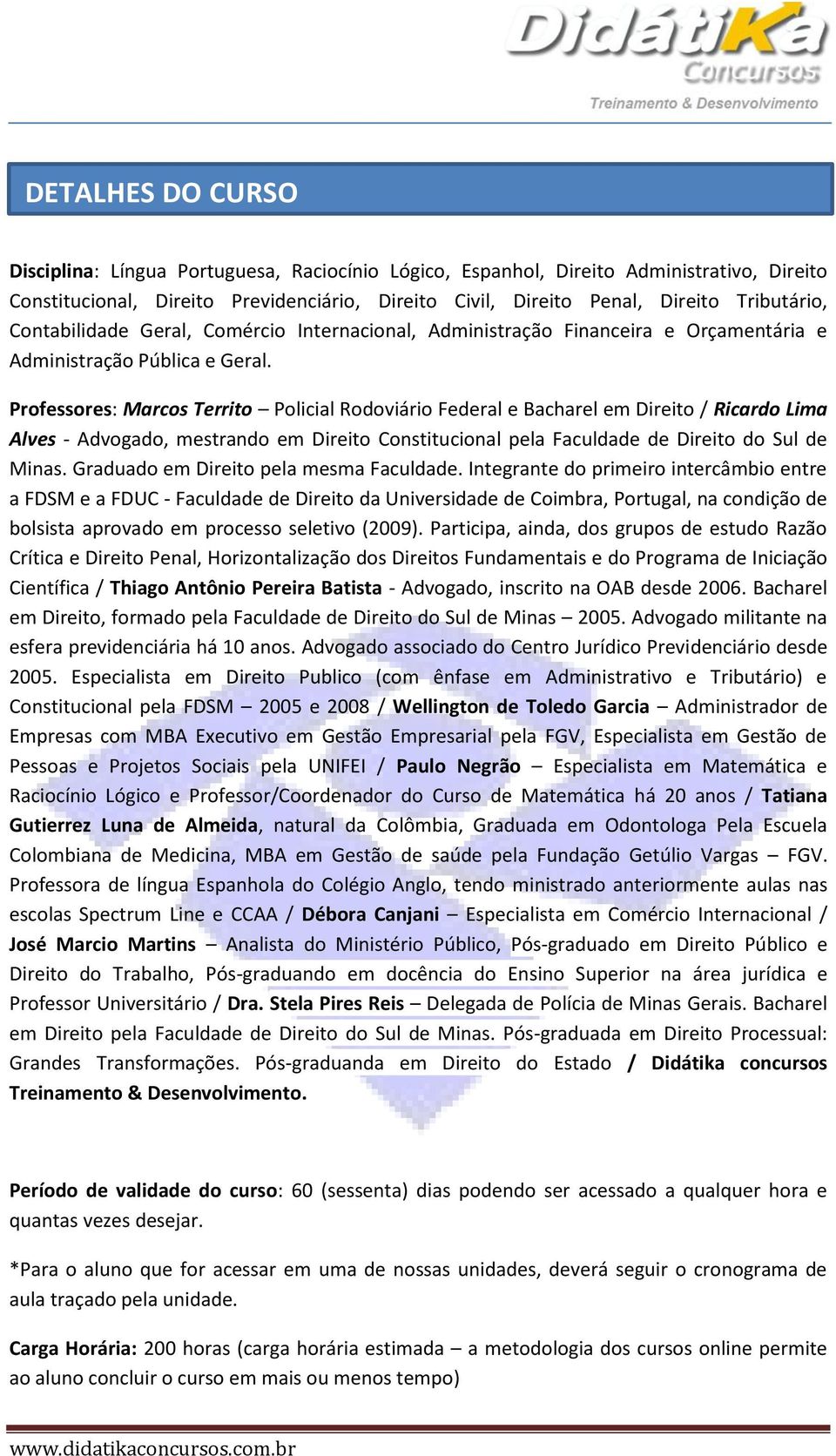 Professores: Marcos Territo Policial Rodoviário Federal e Bacharel em Direito / Ricardo Lima Alves - Advogado, mestrando em Direito Constitucional pela Faculdade de Direito do Sul de Minas.