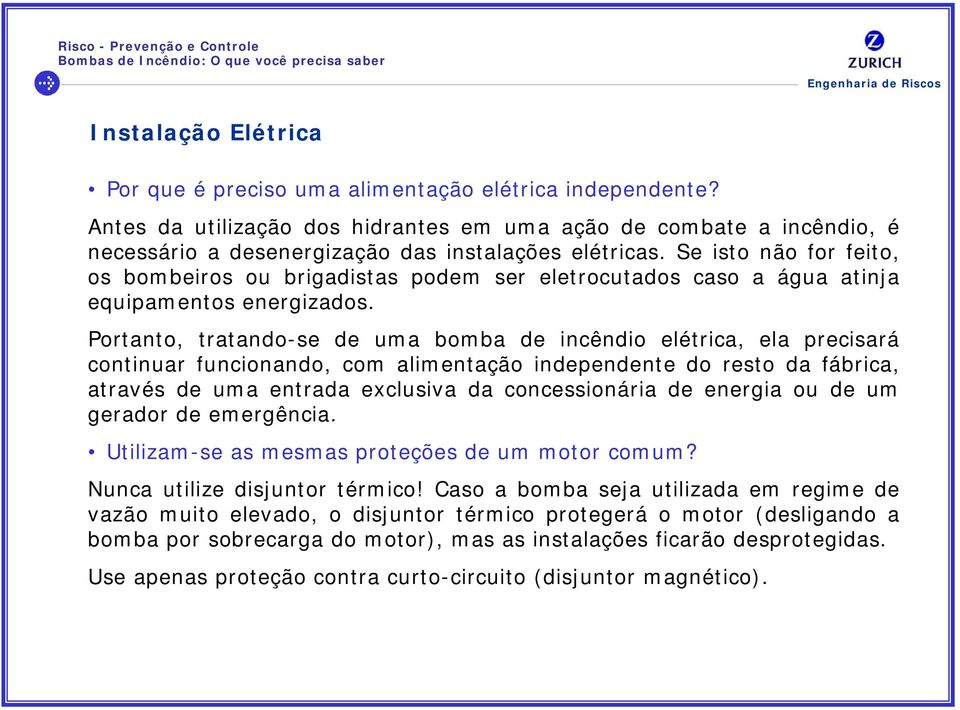 Se isto não for feito, os bombeiros ou brigadistas podem ser eletrocutados caso a água atinja equipamentos energizados.