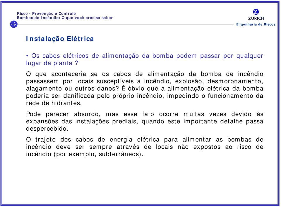 É óbvio que a alimentação elétrica da bomba poderia ser danificada pelo próprio incêndio, impedindo o funcionamento da rede de hidrantes.