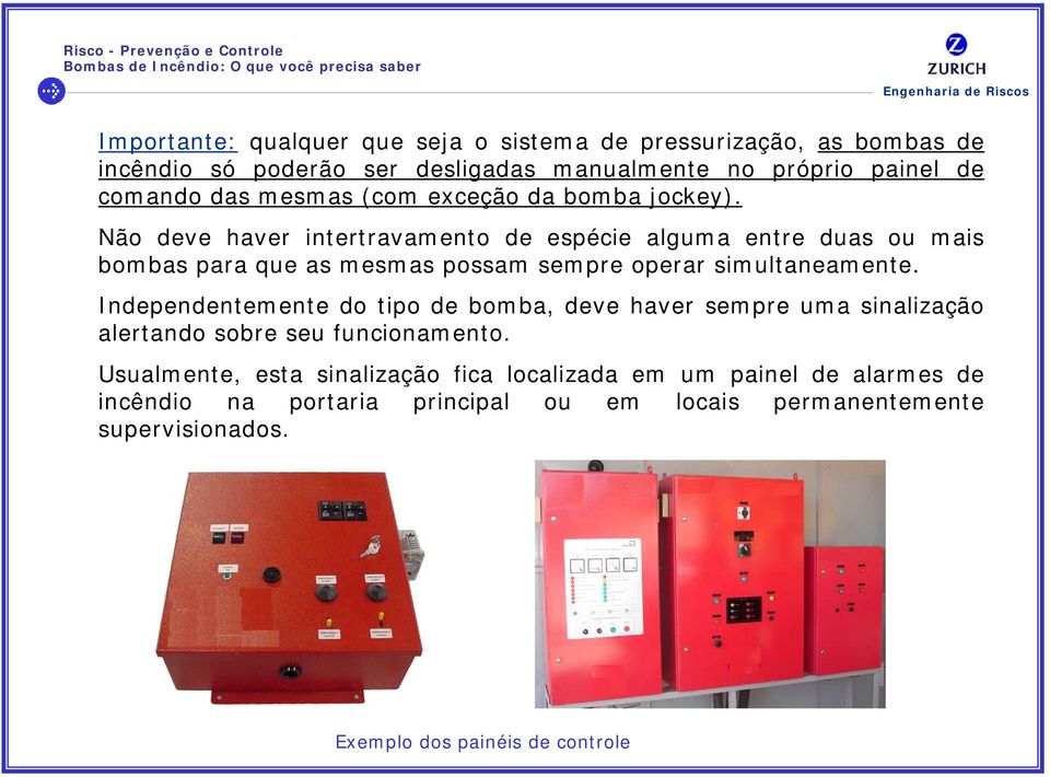 Não deve haver intertravamento de espécie alguma entre duas ou mais bombas para que as mesmas possam sempre operar simultaneamente.