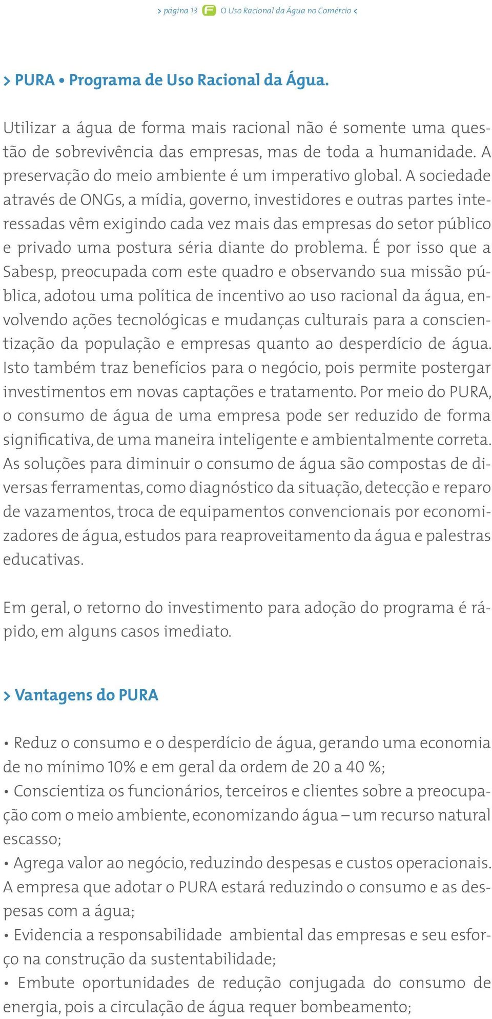 A sociedade através de ONGs, a mídia, governo, investidores e outras partes interessadas vêm exigindo cada vez mais das empresas do setor público e privado uma postura séria diante do problema.