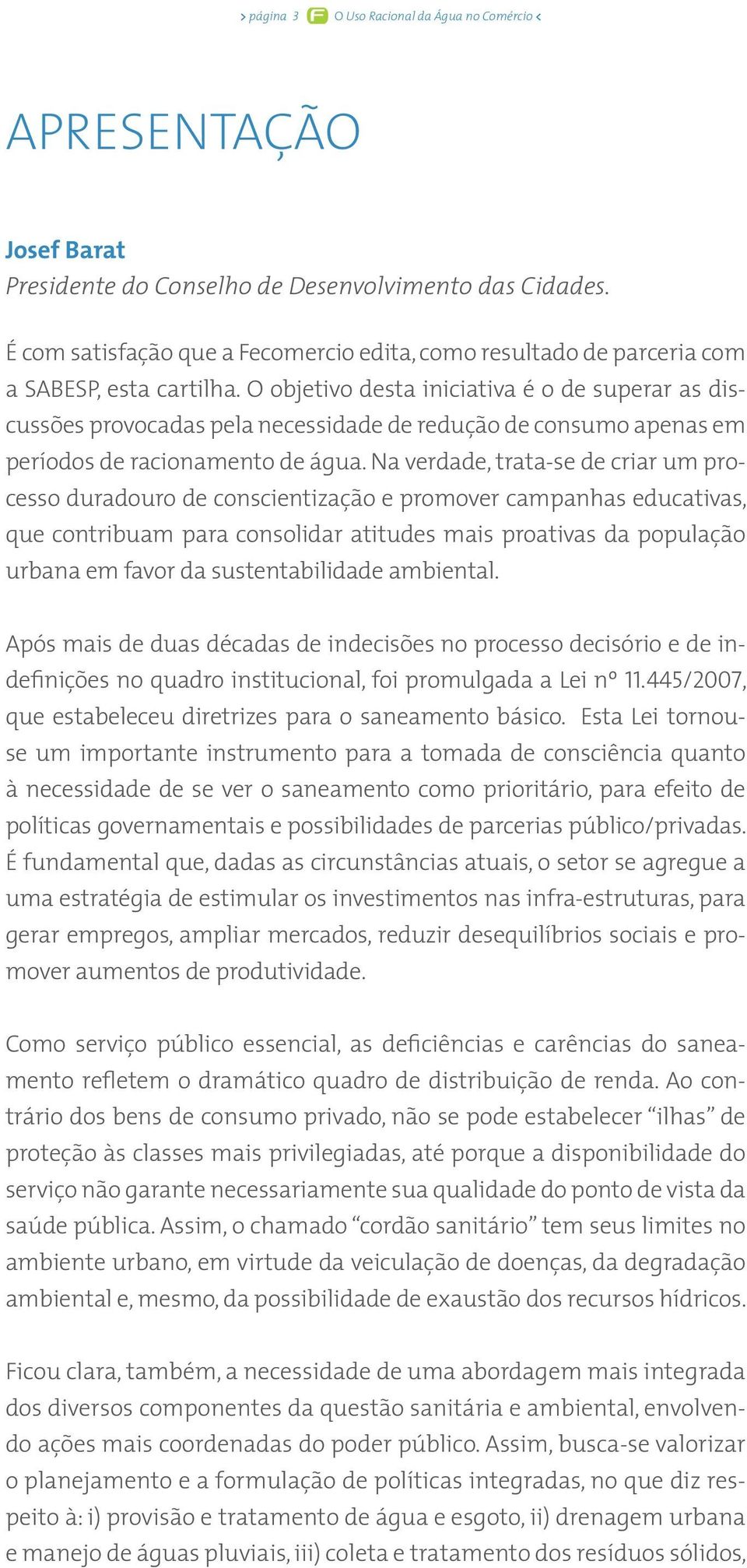 O objetivo desta iniciativa é o de superar as discussões provocadas pela necessidade de redução de consumo apenas em períodos de racionamento de água.