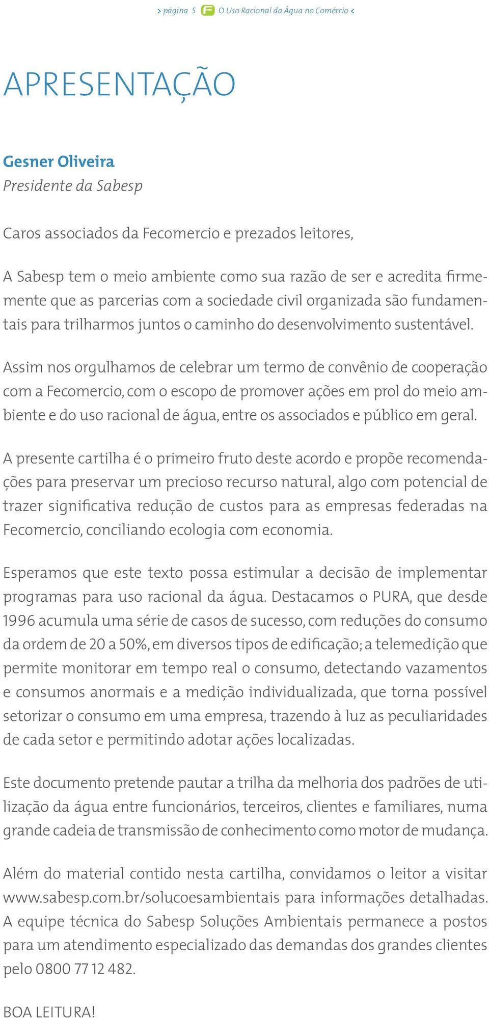 Assim nos orgulhamos de celebrar um termo de convênio de cooperação com a Fecomercio, com o escopo de promover ações em prol do meio ambiente e do uso racional de água, entre os associados e público