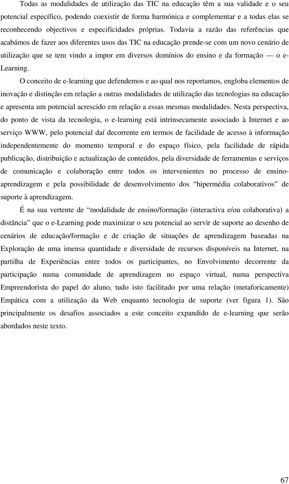 Todavia a razão das referências que acabámos de fazer aos diferentes usos das TIC na educação prende-se com um novo cenário de utilização que se tem vindo a impor em diversos domínios do ensino e da