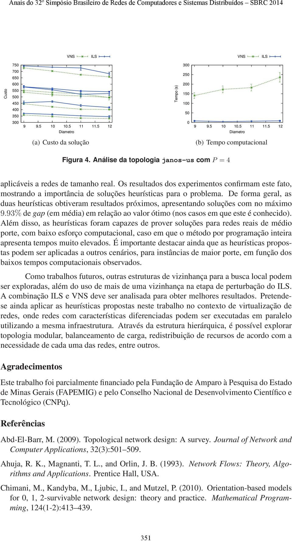 De forma geral, as duas heurísticas obtiveram resultados próximos, apresentando soluções com no máximo 9.93% de gap (em média) em relação ao valor ótimo (nos casos em que este é conhecido).