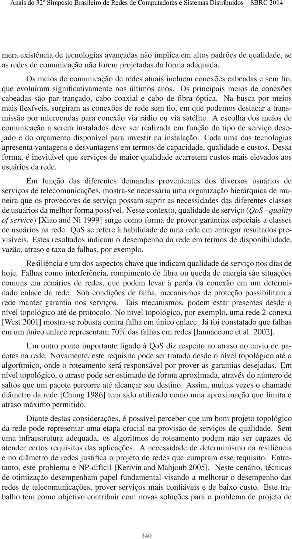 Os principais meios de conexões cabeadas são par trançado, cabo coaxial e cabo de fibra óptica.