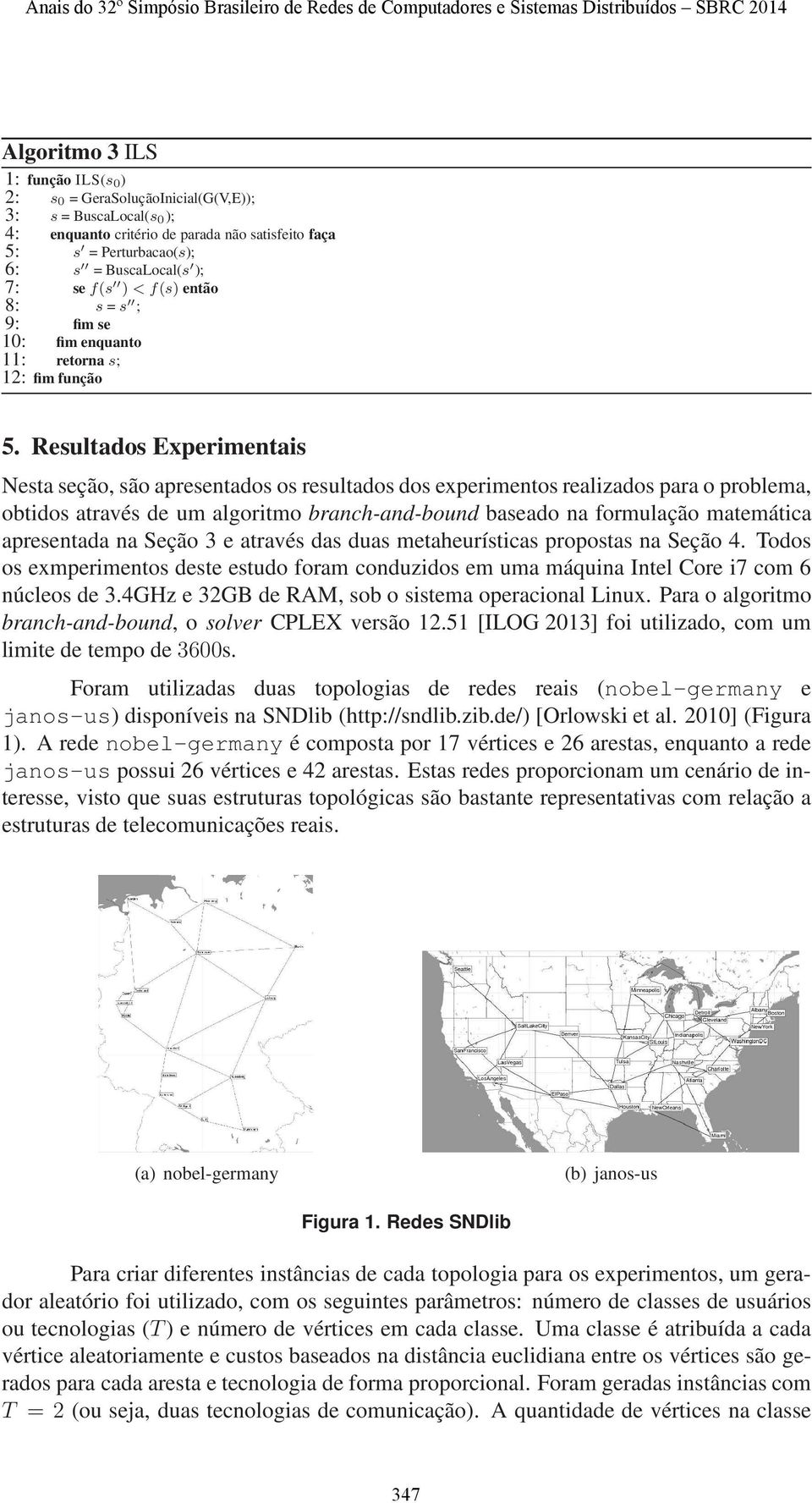 Resultados Experimentais Nesta seção, são apresentados os resultados dos experimentos realizados para o problema, obtidos através de um algoritmo branch-and-bound baseado na formulação matemática