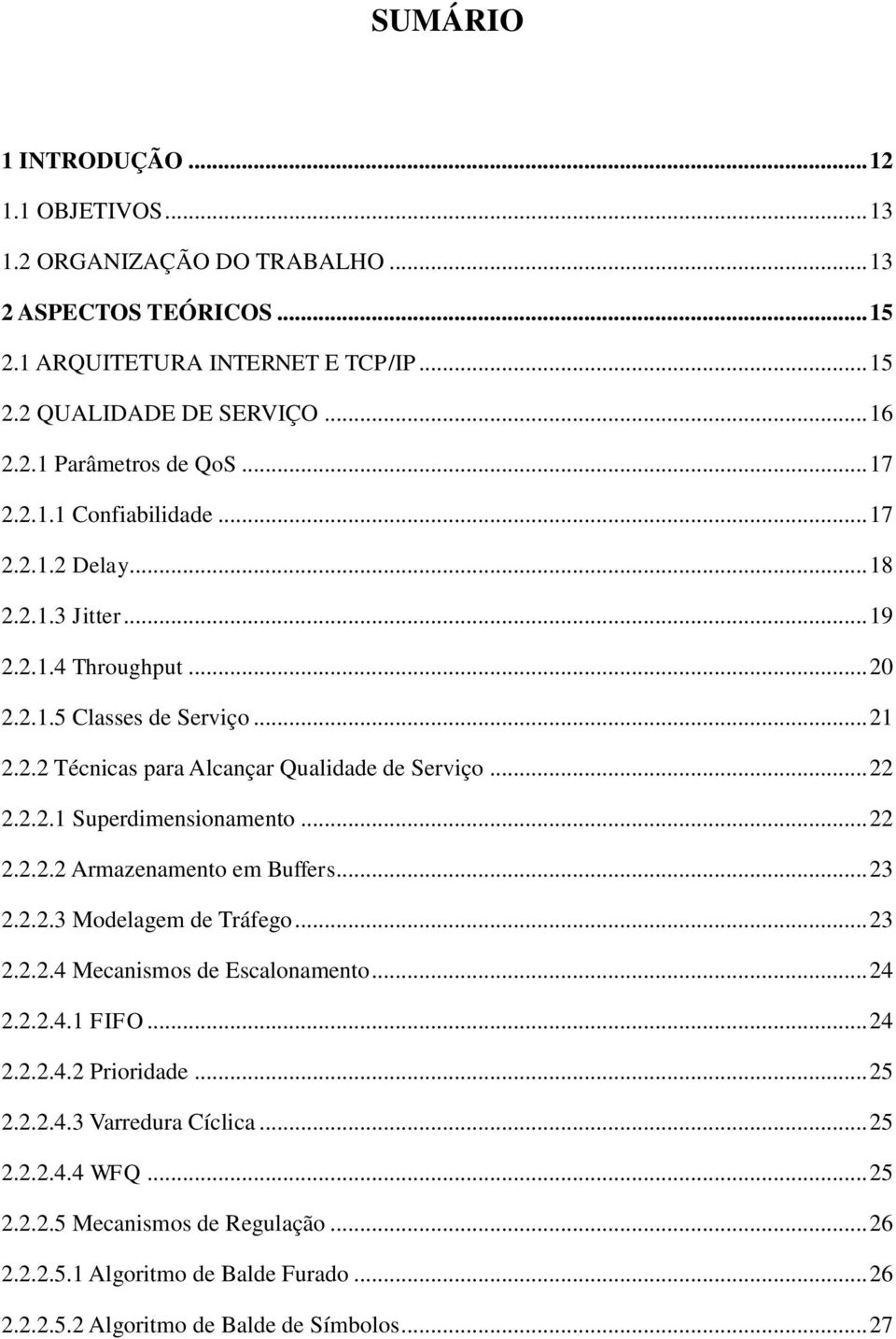 2.2.1 Superdimensionamento... 22 2.2.2.2 Armazenamento em Buffers... 23 2.2.2.3 Modelagem de Tráfego... 23 2.2.2.4 Mecanismos de Escalonamento... 24 2.2.2.4.1 FIFO... 24 2.2.2.4.2 Prioridade.