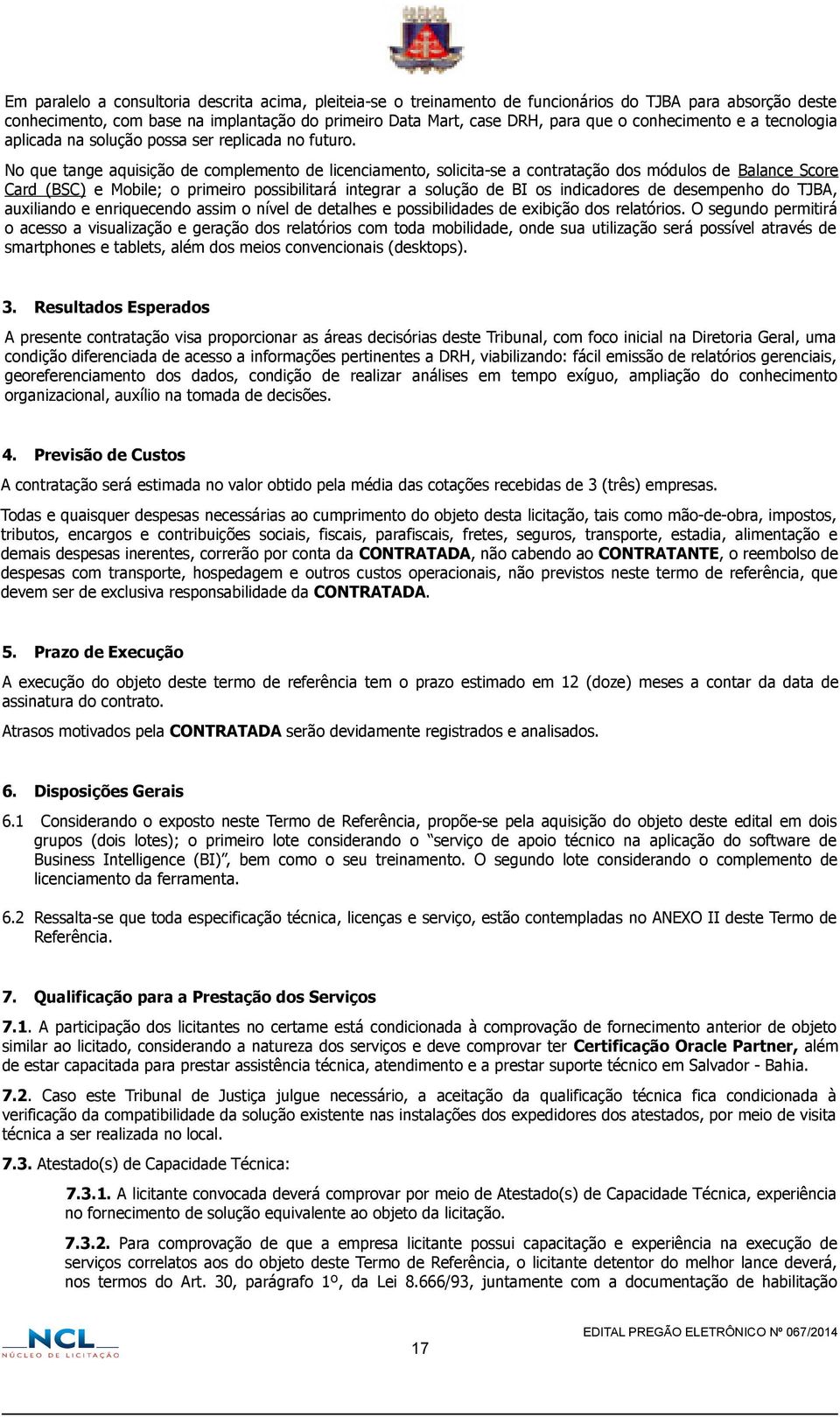 No que tange aquisição de complemento de licenciamento, solicita-se a contratação dos módulos de Balance Score Card (BSC) e Mobile; o primeiro possibilitará integrar a solução de BI os indicadores de