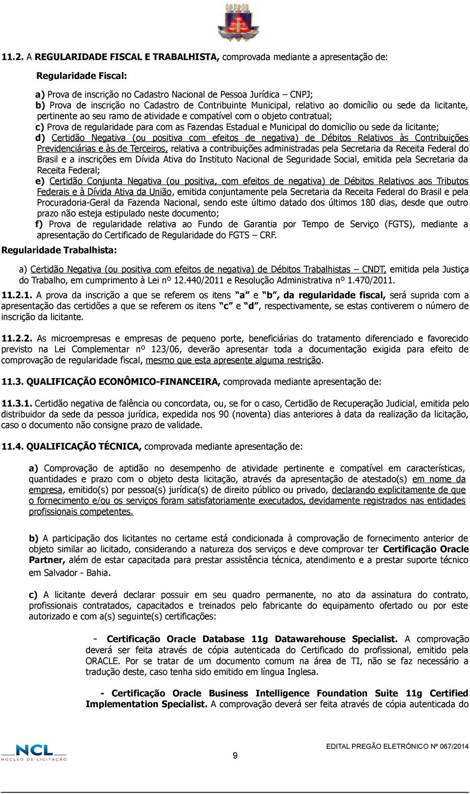 Estadual e Municipal do domicílio ou sede da licitante; d) Certidão Negativa (ou positiva com efeitos de negativa) de Débitos Relativos às Contribuições Previdenciárias e às de Terceiros, relativa a