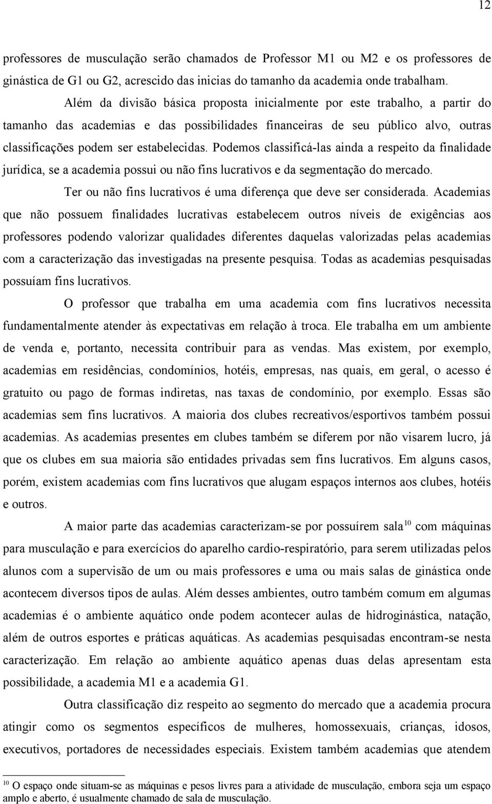 Podemos classificá-las ainda a respeito da finalidade jurídica, se a academia possui ou não fins lucrativos e da segmentação do mercado.