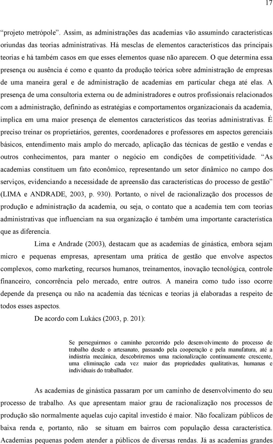 O que determina essa presença ou ausência é como e quanto da produção teórica sobre administração de empresas de uma maneira geral e de administração de academias em particular chega até elas.