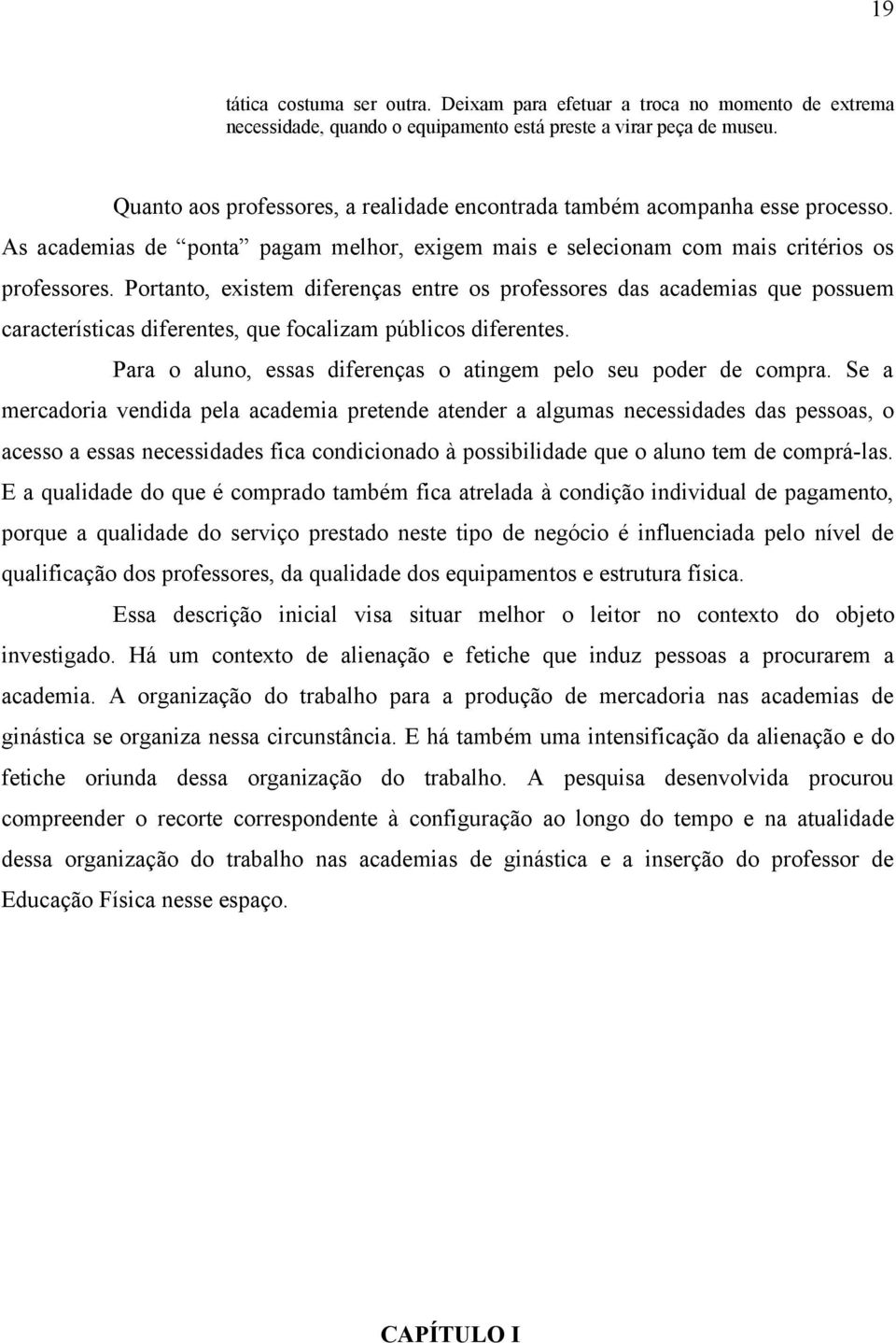 Portanto, existem diferenças entre os professores das academias que possuem características diferentes, que focalizam públicos diferentes.