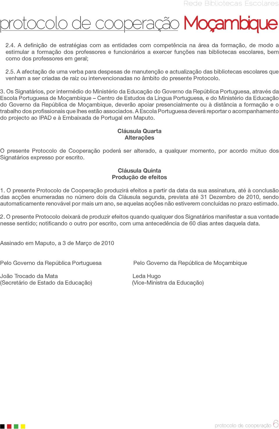 A afectação de uma verba para despesas de manutenção e actualização das bibliotecas escolares que venham a ser criadas de raiz ou intervencionadas no âmbito do presente Protocolo. 3.