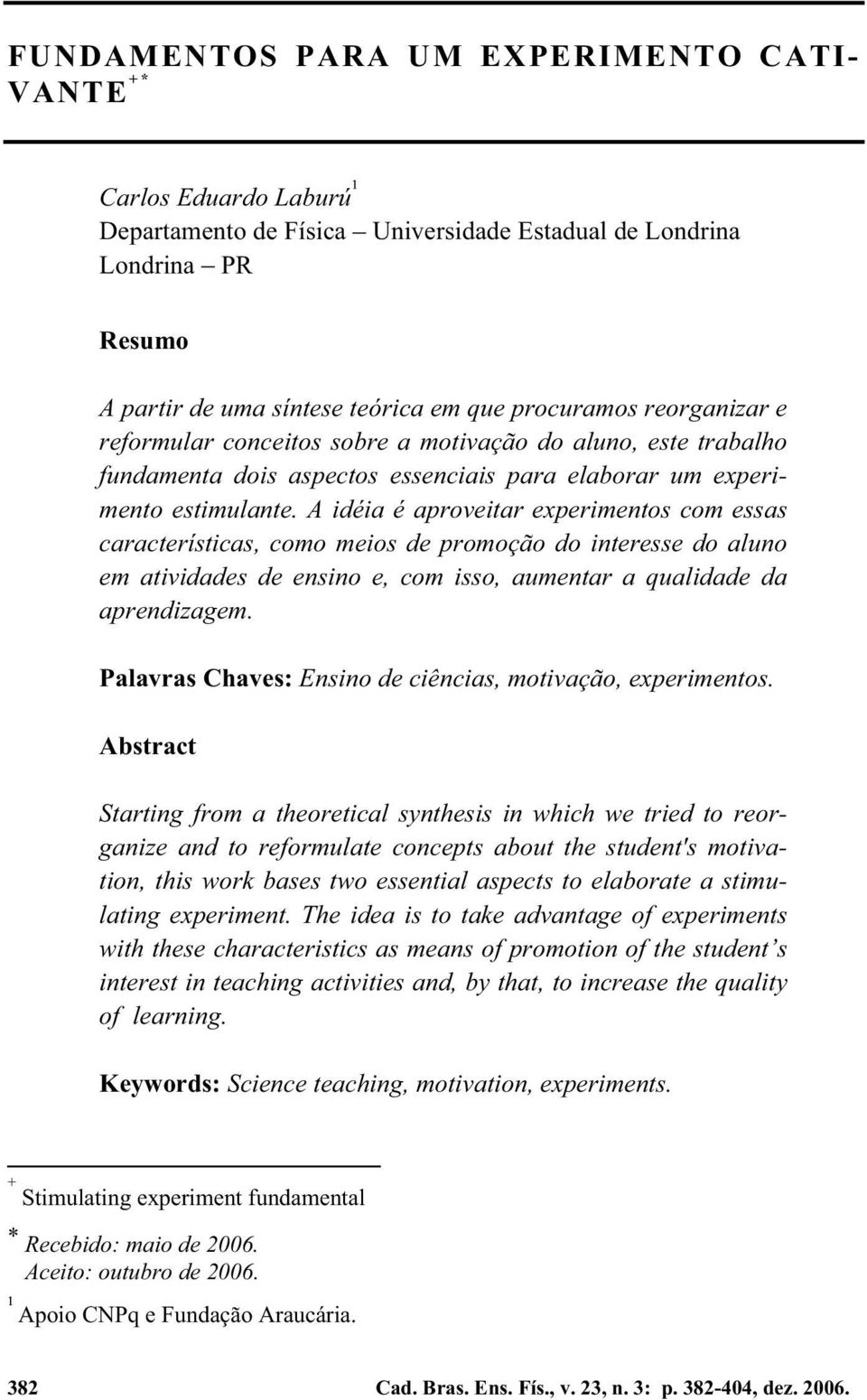 A idéia é aproveitar experimentos com essas características, como meios de promoção do interesse do aluno em atividades de ensino e, com isso, aumentar a qualidade da aprendizagem.