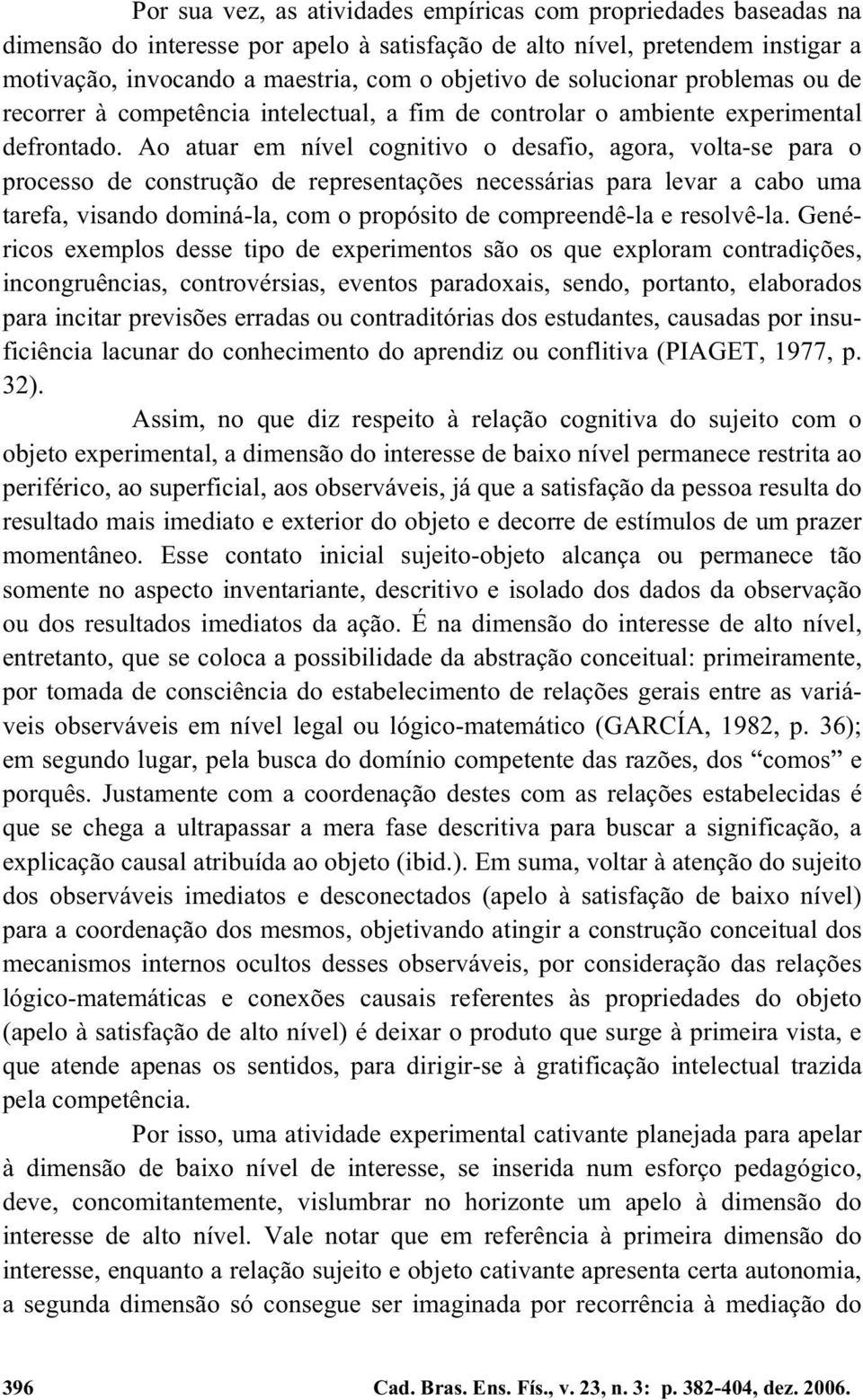 Ao atuar em nível cognitivo o desafio, agora, volta-se para o processo de construção de representações necessárias para levar a cabo uma tarefa, visando dominá-la, com o propósito de compreendê-la e