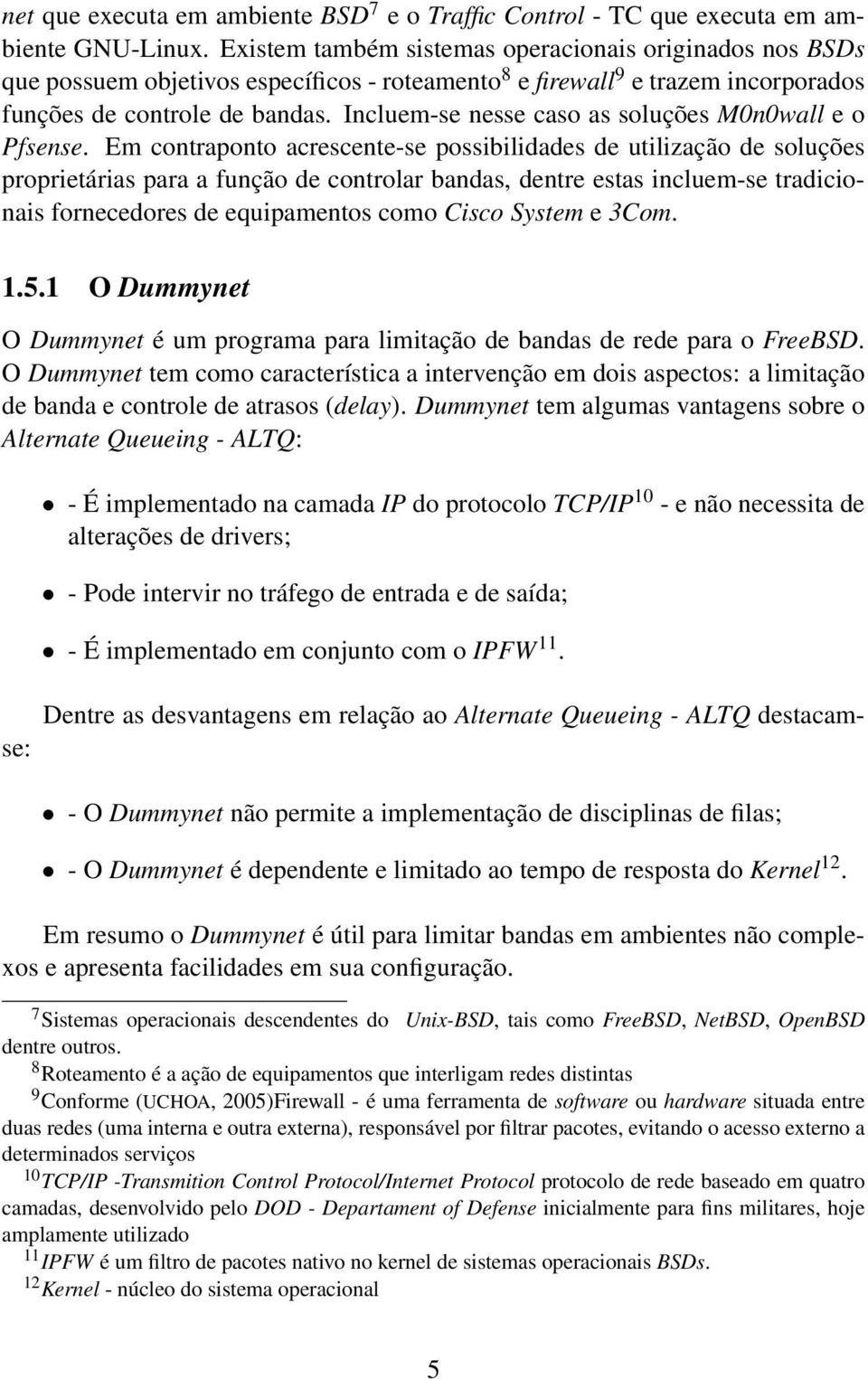 Incluem-se nesse caso as soluções M0n0wall e o Pfsense.