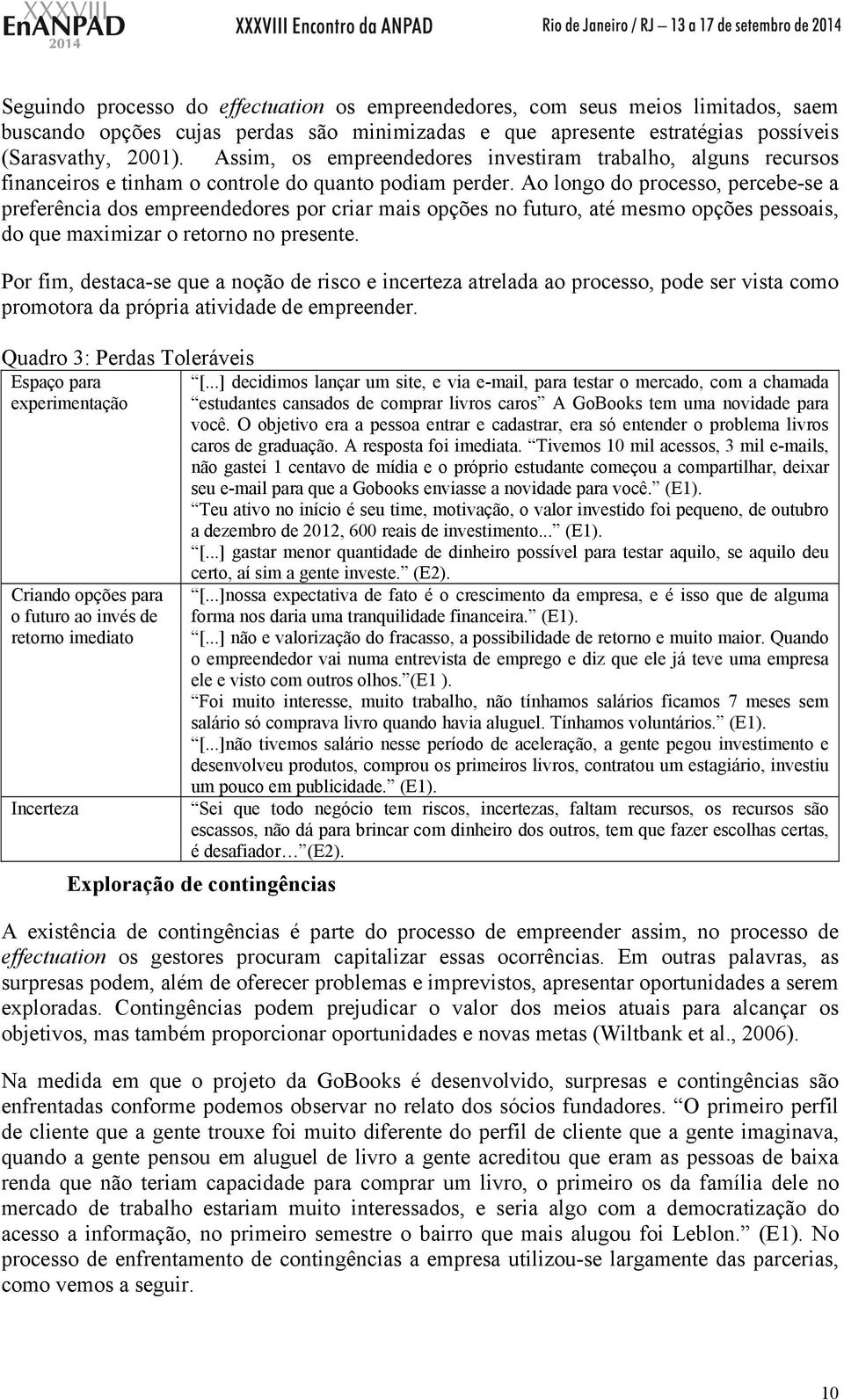 Ao longo do processo, percebe-se a preferência dos empreendedores por criar mais opções no futuro, até mesmo opções pessoais, do que maximizar o retorno no presente.