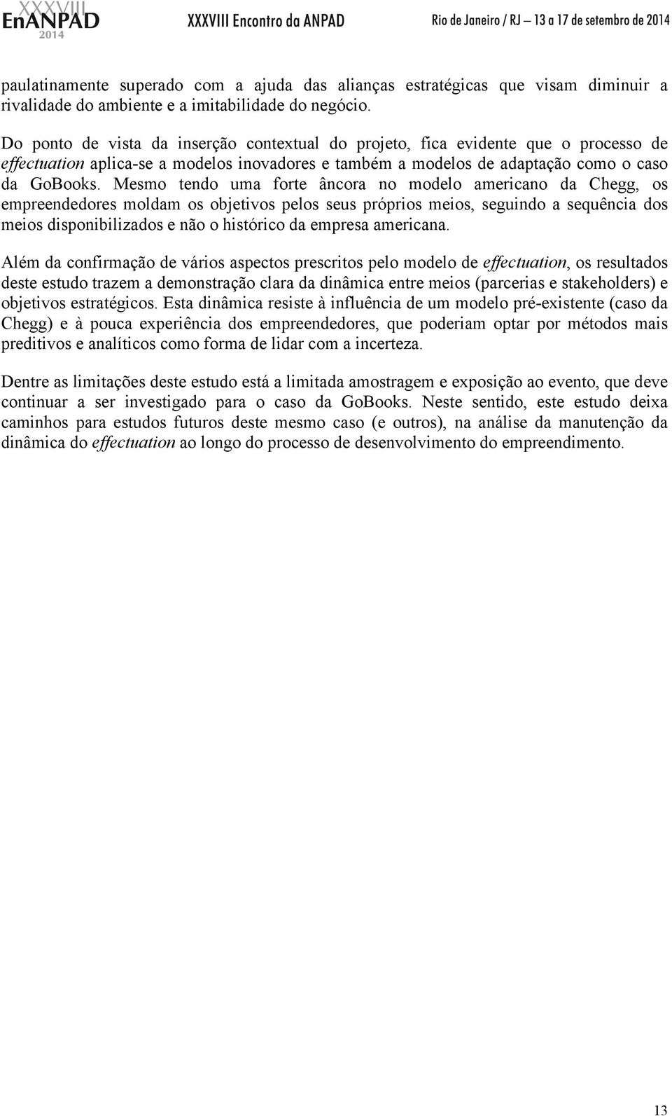 Mesmo tendo uma forte âncora no modelo americano da Chegg, os empreendedores moldam os objetivos pelos seus próprios meios, seguindo a sequência dos meios disponibilizados e não o histórico da