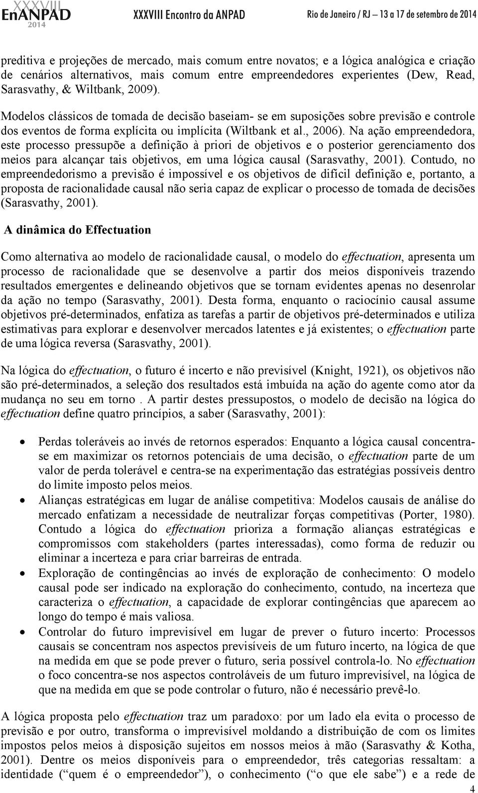 Na ação empreendedora, este processo pressupõe a definição à priori de objetivos e o posterior gerenciamento dos meios para alcançar tais objetivos, em uma lógica causal (Sarasvathy, 2001).