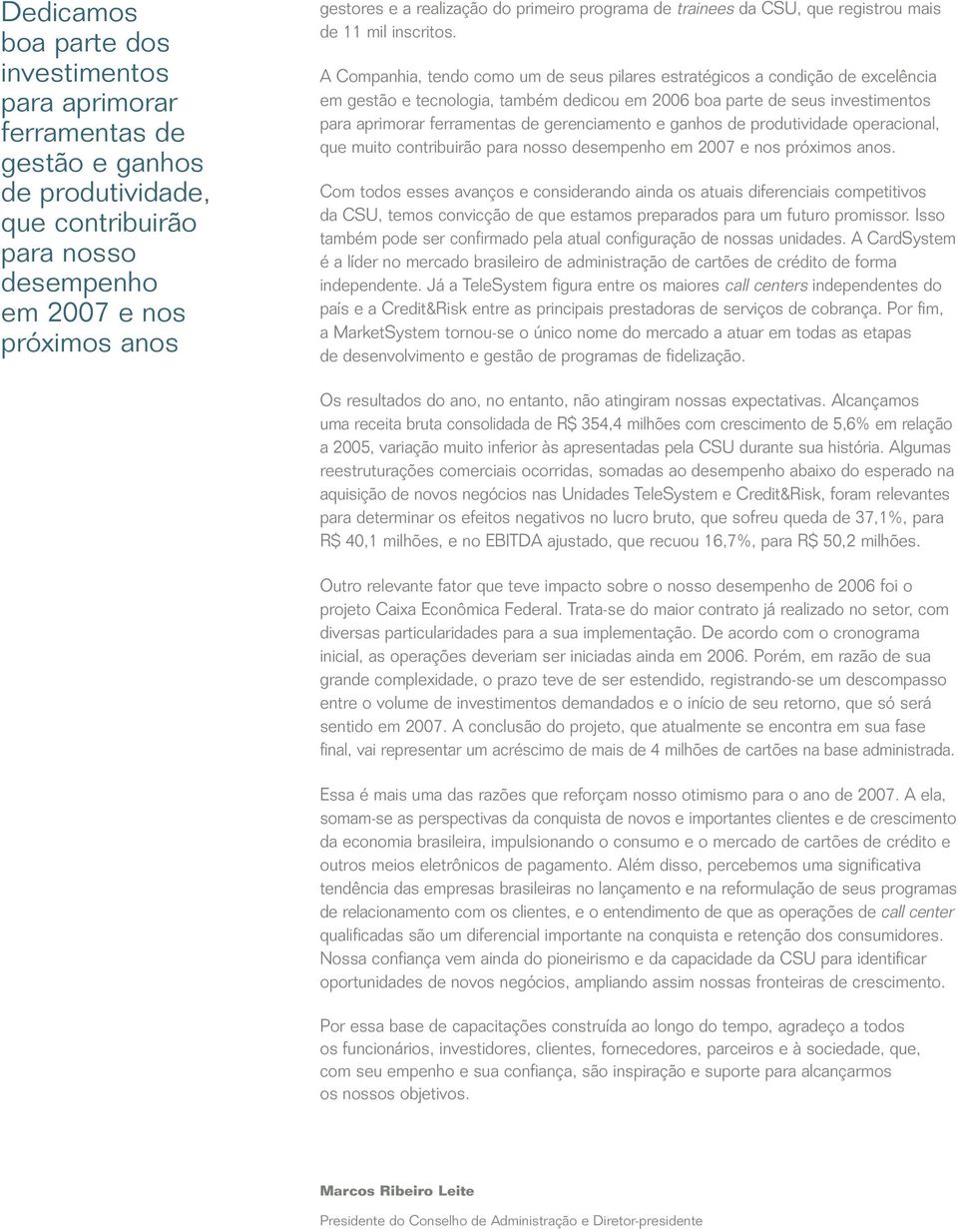 A Companhia, tendo como um de seus pilares estratégicos a condição de excelência em gestão e tecnologia, também dedicou em 2006 boa parte de seus investimentos para aprimorar ferramentas de