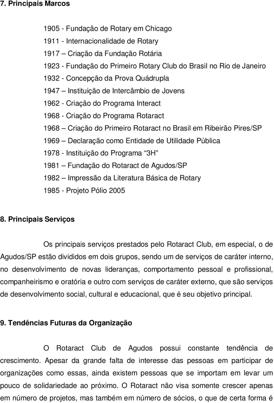 Ribeirão Pires/SP 1969 Declaração como Entidade de Utilidade Pública 1978 - Instituição do Programa 3H 1981 Fundação do Rotaract de Agudos/SP 1982 Impressão da Literatura Básica de Rotary 1985 -