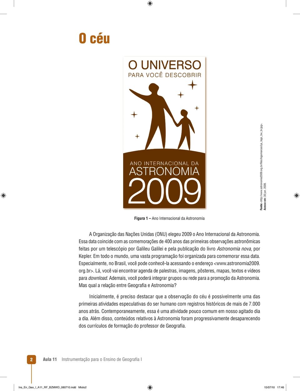 Essa data coincide com as comemorações de 400 anos das primeiras observações astronômicas feitas por um telescópio por Galileu Galilei e pela publicação do livro Astronomia nova, por Kepler.