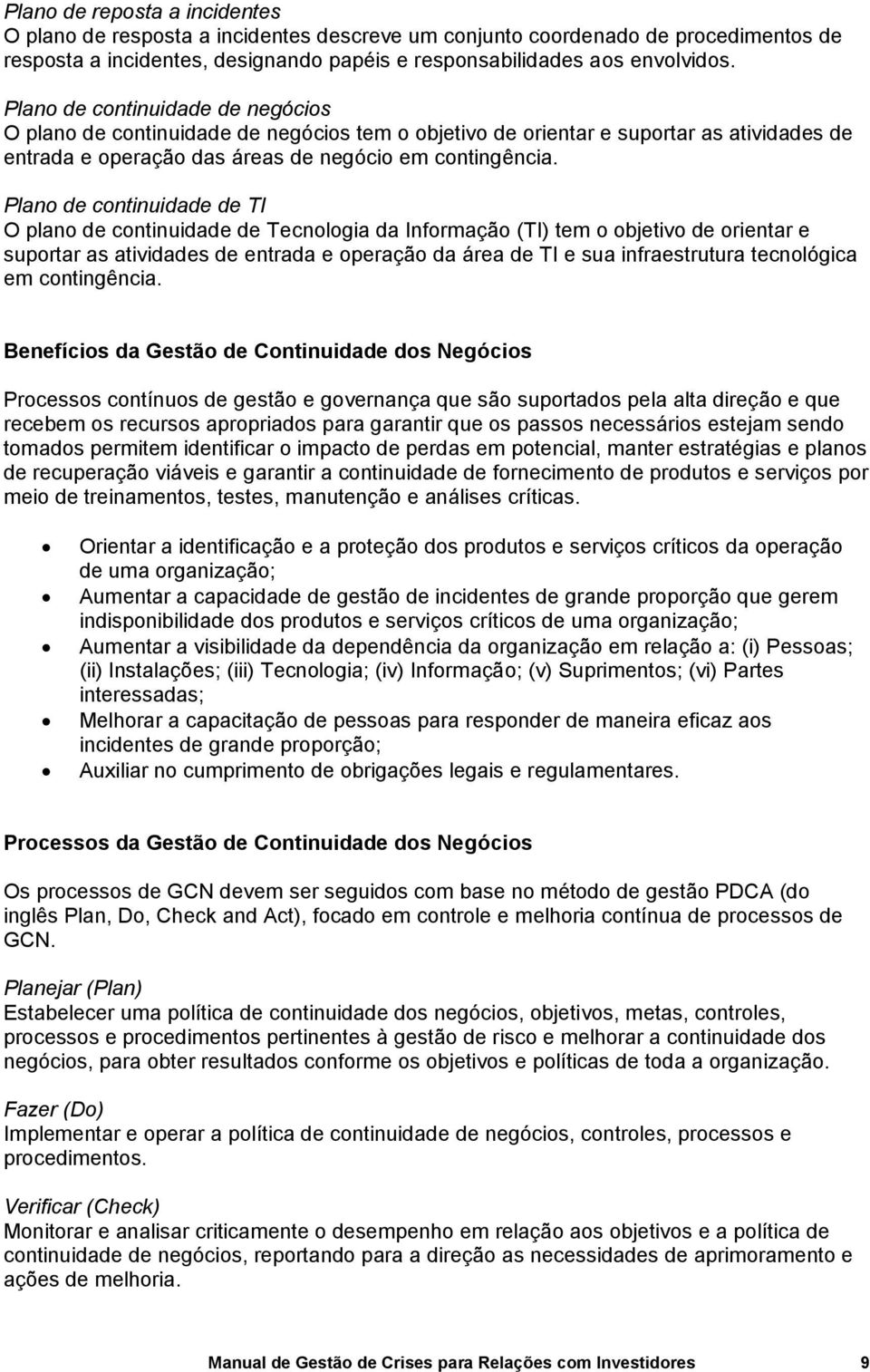 Plano de continuidade de TI O plano de continuidade de Tecnologia da Informação (TI) tem o objetivo de orientar e suportar as atividades de entrada e operação da área de TI e sua infraestrutura