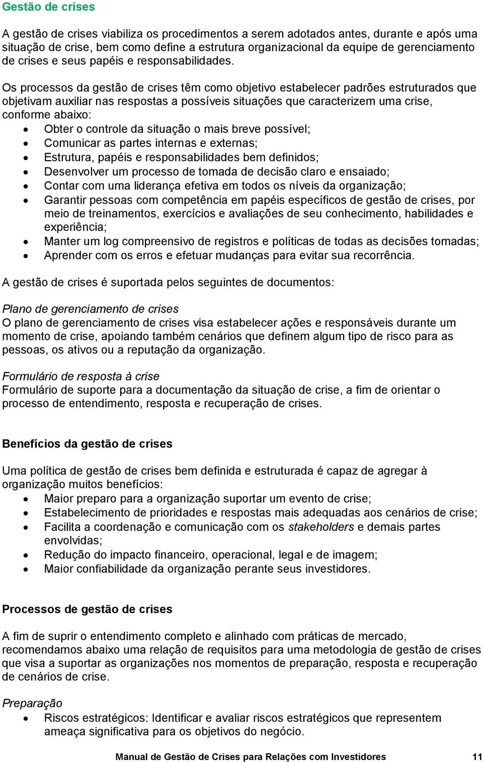 Os processos da gestão de crises têm como objetivo estabelecer padrões estruturados que objetivam auxiliar nas respostas a possíveis situações que caracterizem uma crise, conforme abaixo: Obter o