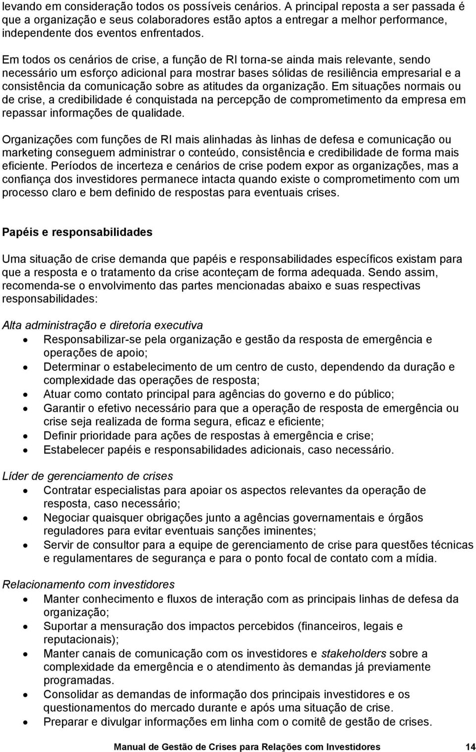 Em todos os cenários de crise, a função de RI torna-se ainda mais relevante, sendo necessário um esforço adicional para mostrar bases sólidas de resiliência empresarial e a consistência da