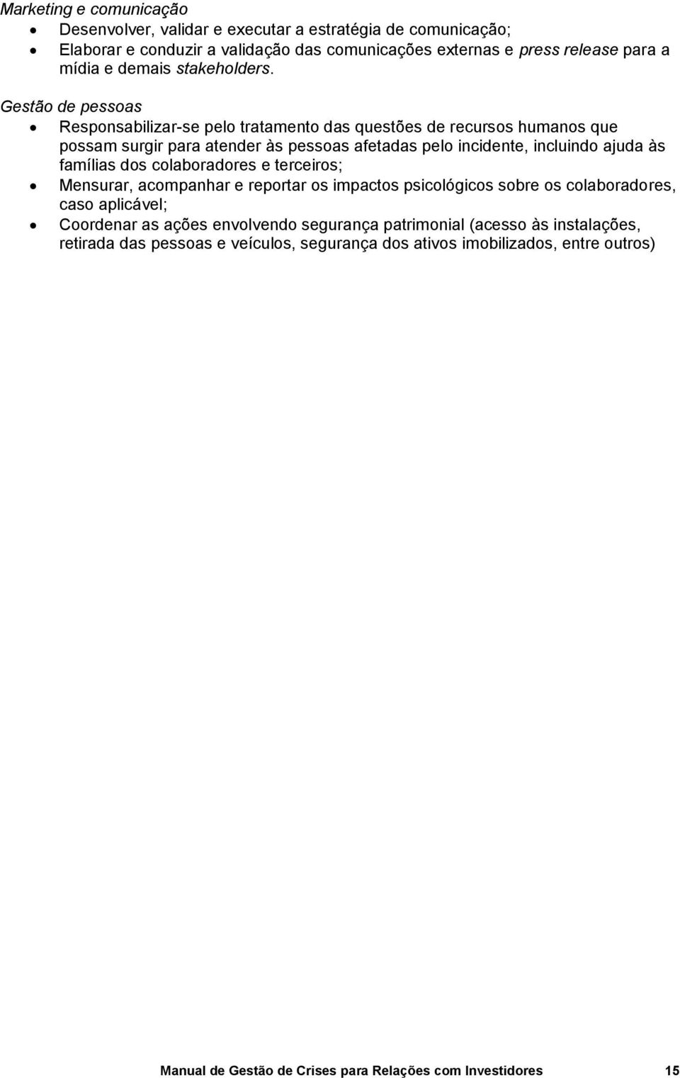 Gestão de pessoas Responsabilizar-se pelo tratamento das questões de recursos humanos que possam surgir para atender às pessoas afetadas pelo incidente, incluindo ajuda às famílias