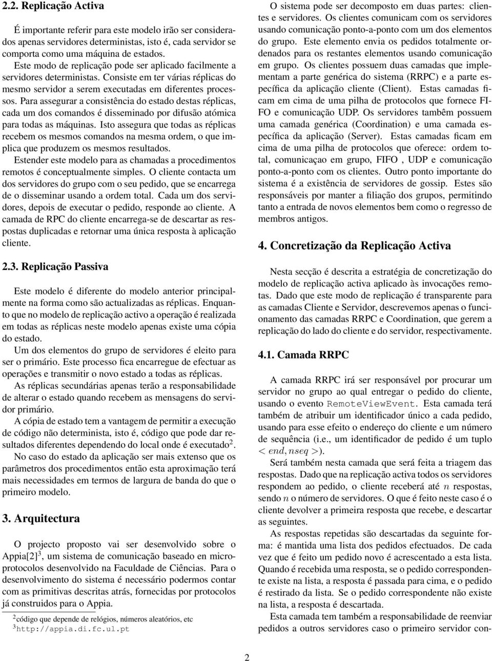 Para assegurar a consistência do estado destas réplicas, cada um dos comandos é disseminado por difusão atómica para todas as máquinas.